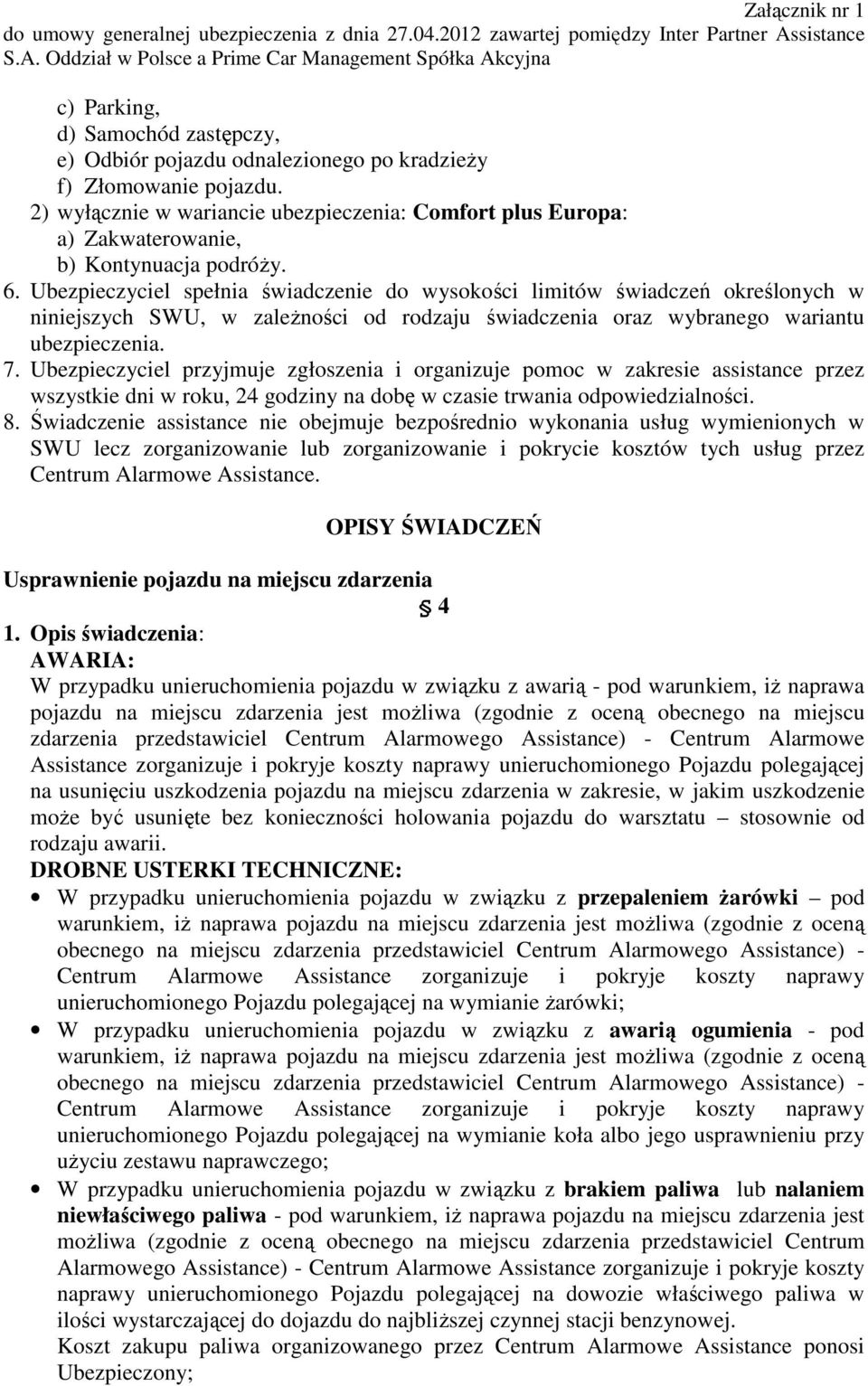 Ubezpieczyciel spełnia świadczenie do wysokości limitów świadczeń określonych w niniejszych SWU, w zaleŝności od rodzaju świadczenia oraz wybranego wariantu ubezpieczenia. 7.