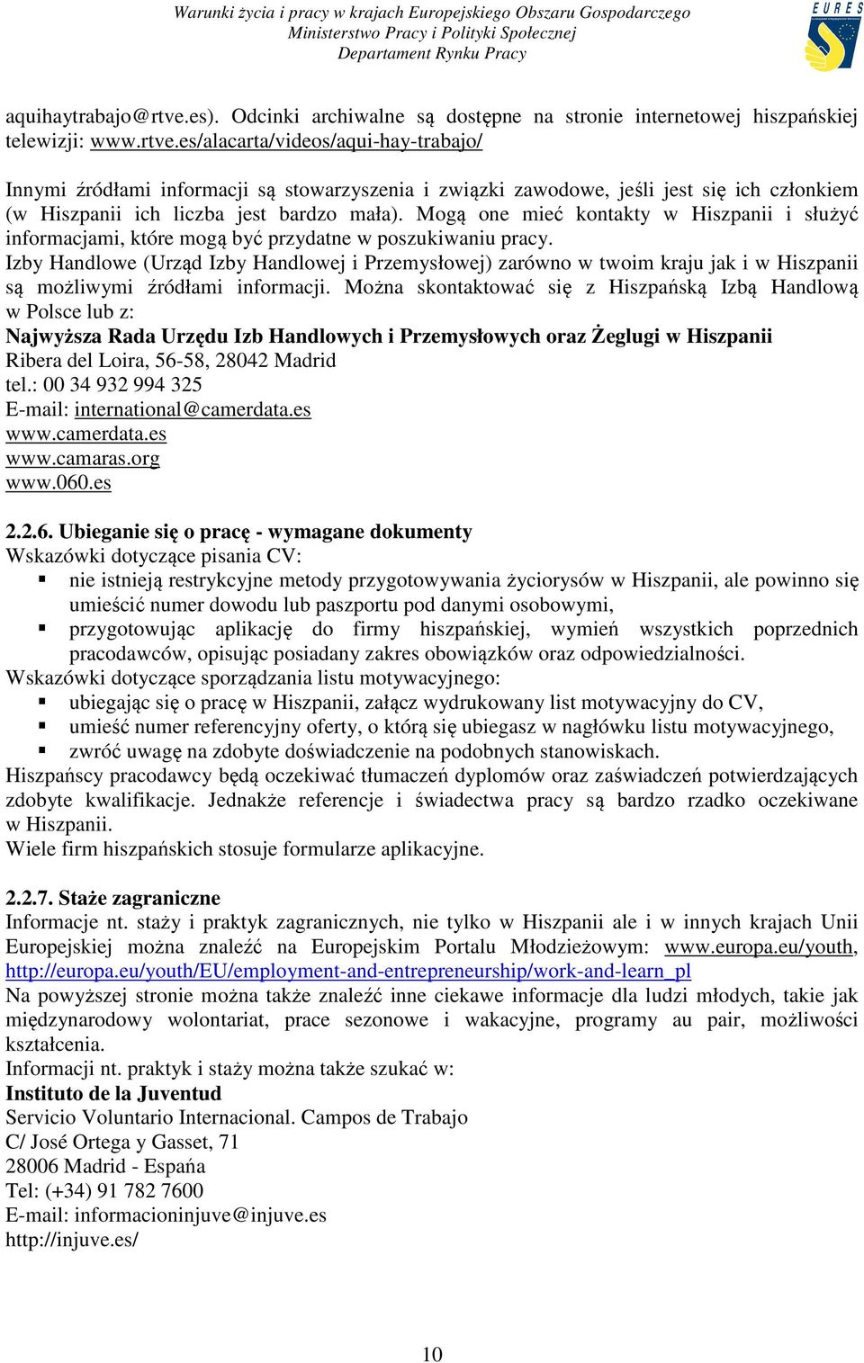 Izby Handlowe (Urząd Izby Handlowej i Przemysłowej) zarówno w twoim kraju jak i w Hiszpanii są możliwymi źródłami informacji.