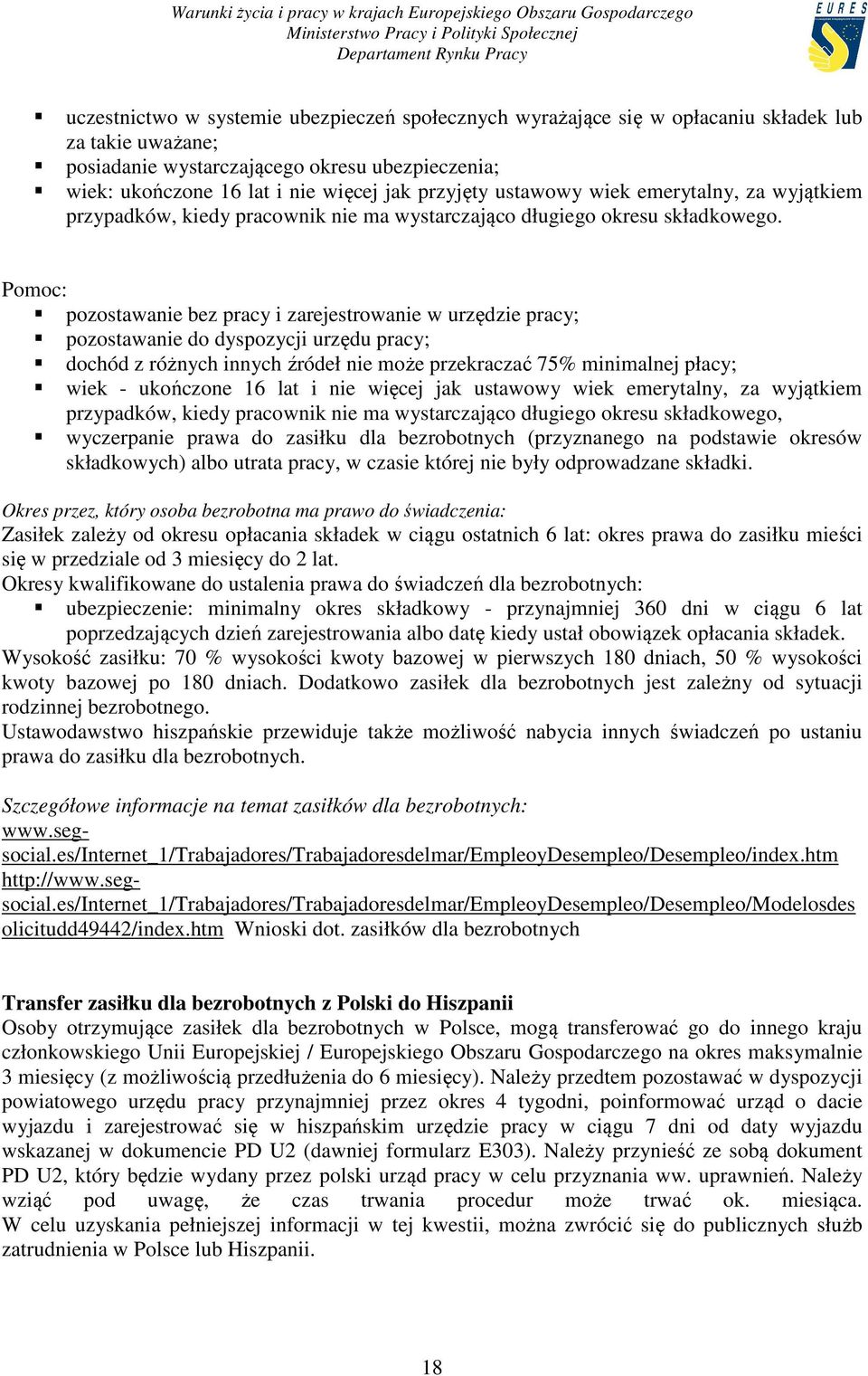 Pomoc: pozostawanie bez pracy i zarejestrowanie w urzędzie pracy; pozostawanie do dyspozycji urzędu pracy; dochód z różnych innych źródeł nie może przekraczać 75% minimalnej płacy; wiek - ukończone