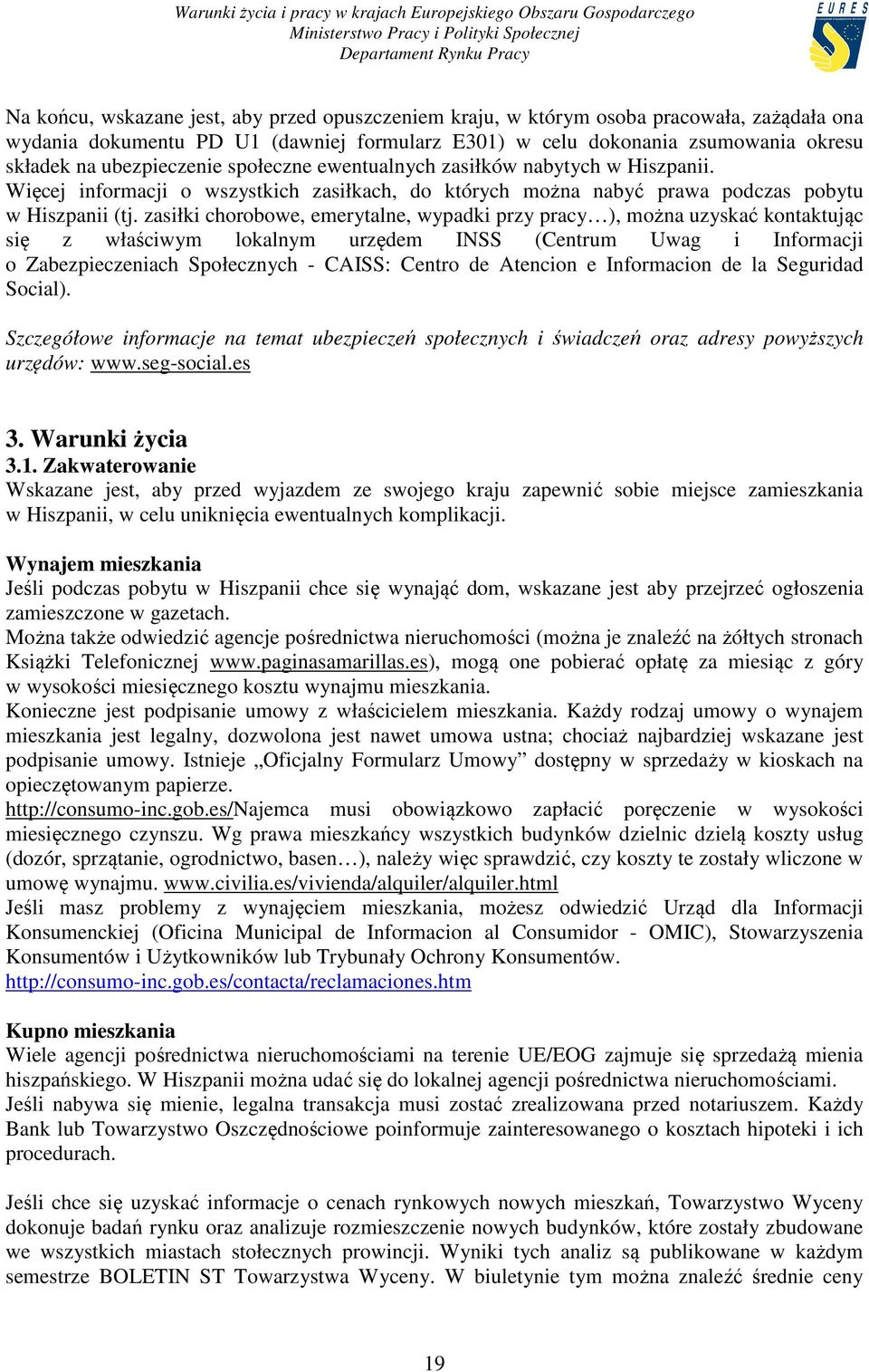zasiłki chorobowe, emerytalne, wypadki przy pracy ), można uzyskać kontaktując się z właściwym lokalnym urzędem INSS (Centrum Uwag i Informacji o Zabezpieczeniach Społecznych - CAISS: Centro de