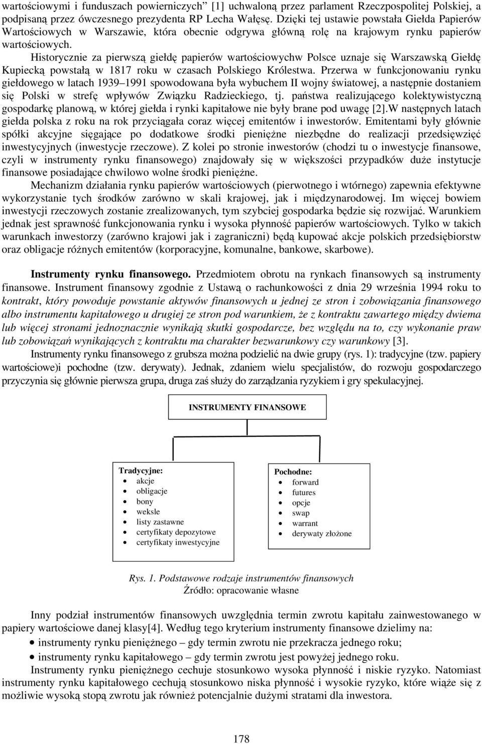Historycznie za pierwszą giełdę papierów wartościowychw Polsce uznaje się Warszawską Giełdę Kupiecką powstałą w 1817 roku w czasach Polskiego Królestwa.