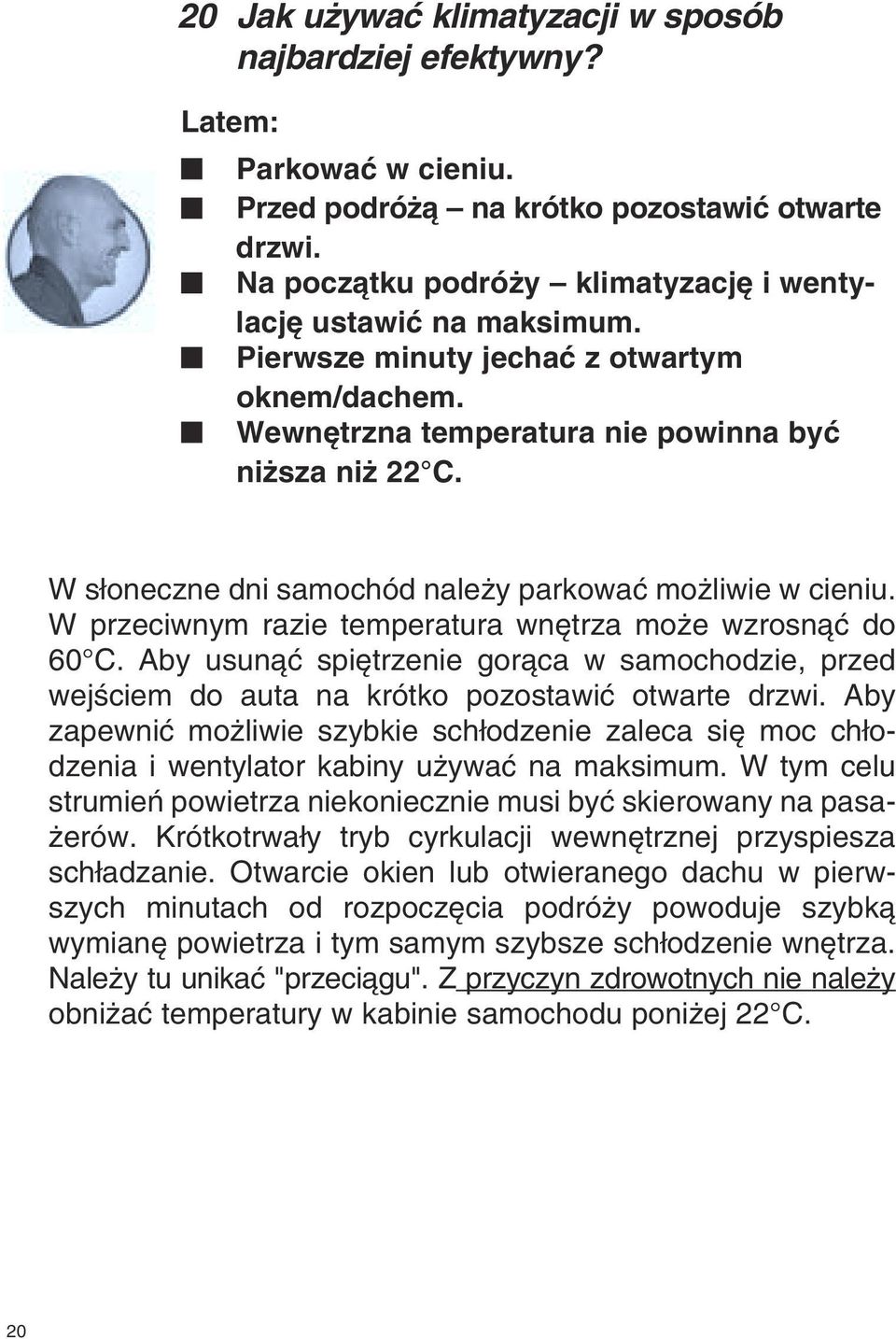 W przeciwnym razie temperatura wn trza mo e wzrosnàç do 60 C. Aby usunàç spi trzenie goràca w samochodzie, przed wejêciem do auta na krótko pozostawiç otwarte drzwi.