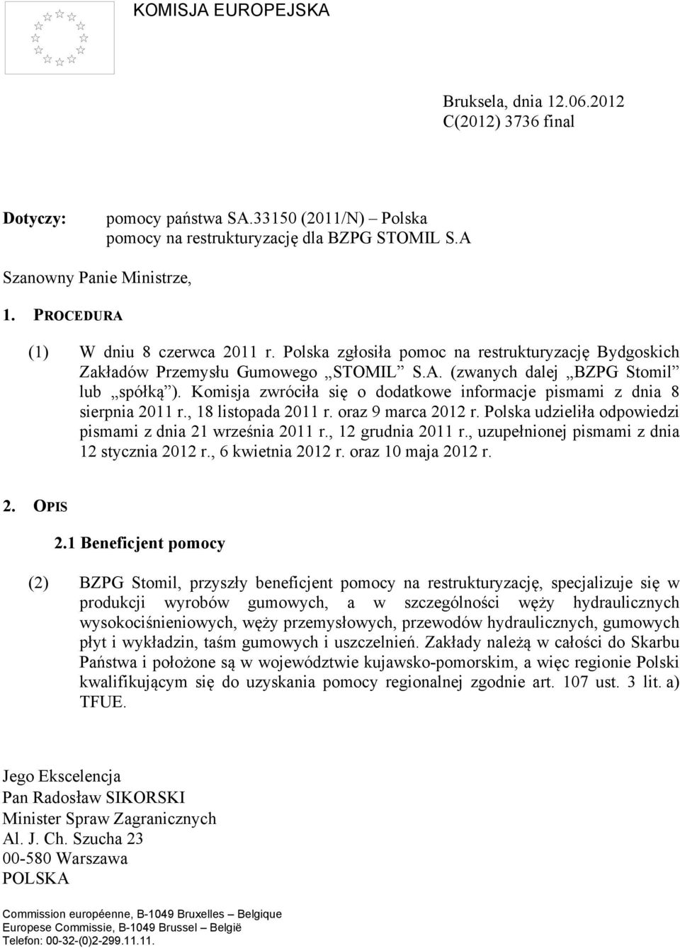 Komisja zwróciła się o dodatkowe informacje pismami z dnia 8 sierpnia 2011 r., 18 listopada 2011 r. oraz 9 marca 2012 r. Polska udzieliła odpowiedzi pismami z dnia 21 września 2011 r.