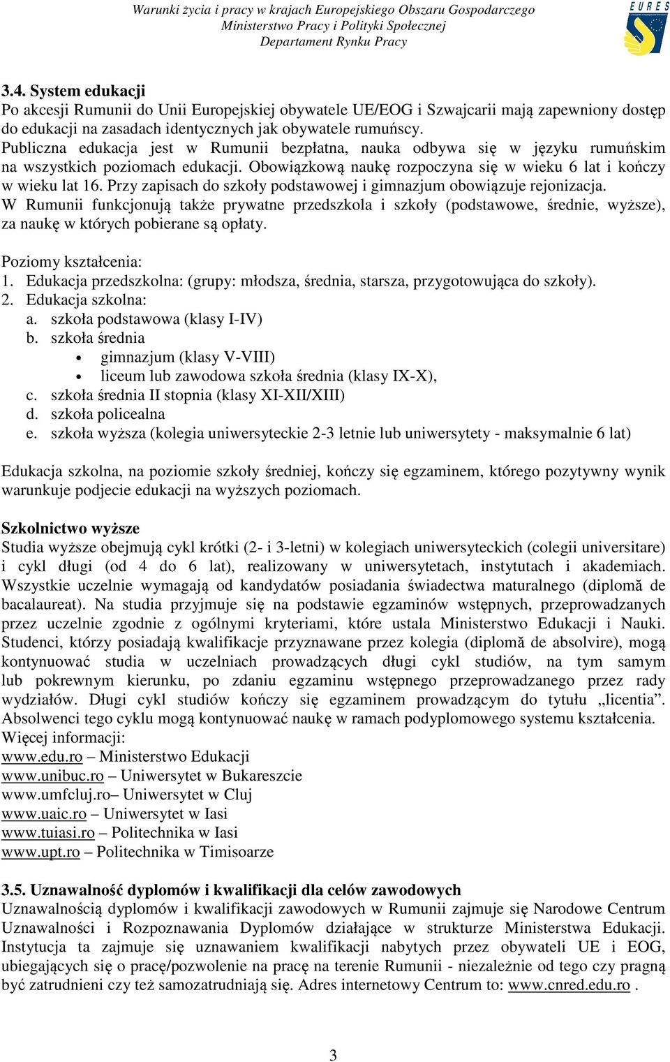 Przy zapisach do szkoły podstawowej i gimnazjum obowiązuje rejonizacja. W Rumunii funkcjonują także prywatne przedszkola i szkoły (podstawowe, średnie, wyższe), za naukę w których pobierane są opłaty.