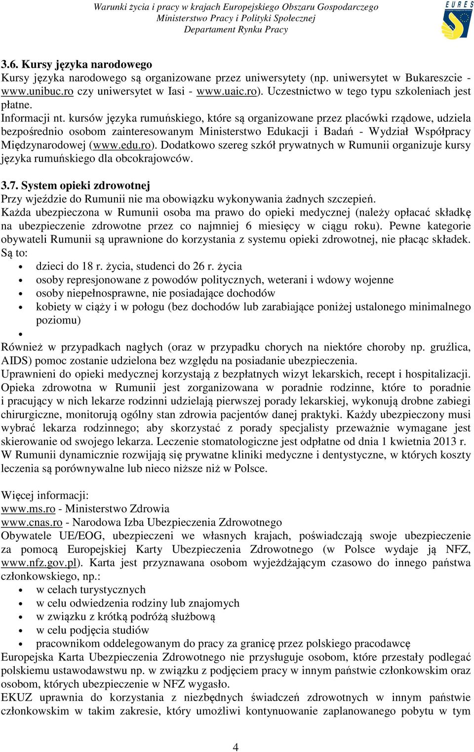kursów języka rumuńskiego, które są organizowane przez placówki rządowe, udziela bezpośrednio osobom zainteresowanym Ministerstwo Edukacji i Badań - Wydział Współpracy Międzynarodowej (www.edu.ro).