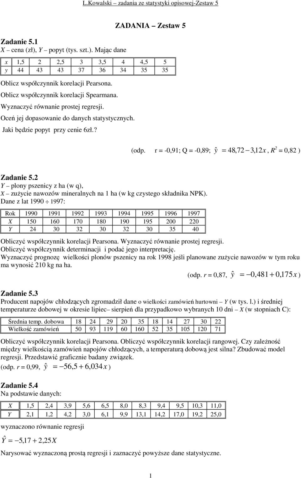 Y ploy pszecy z ha (w q, X zużyce awozów meralych a ha (w kg czystego składka NPK. Dae z lat 0 7: Rok 0 3 4 5 6 7 X 50 60 70 80 0 5 0 Y 4 30 3 30 3 30 35 40 Oblczyć współczyk korelacj Pearsoa.