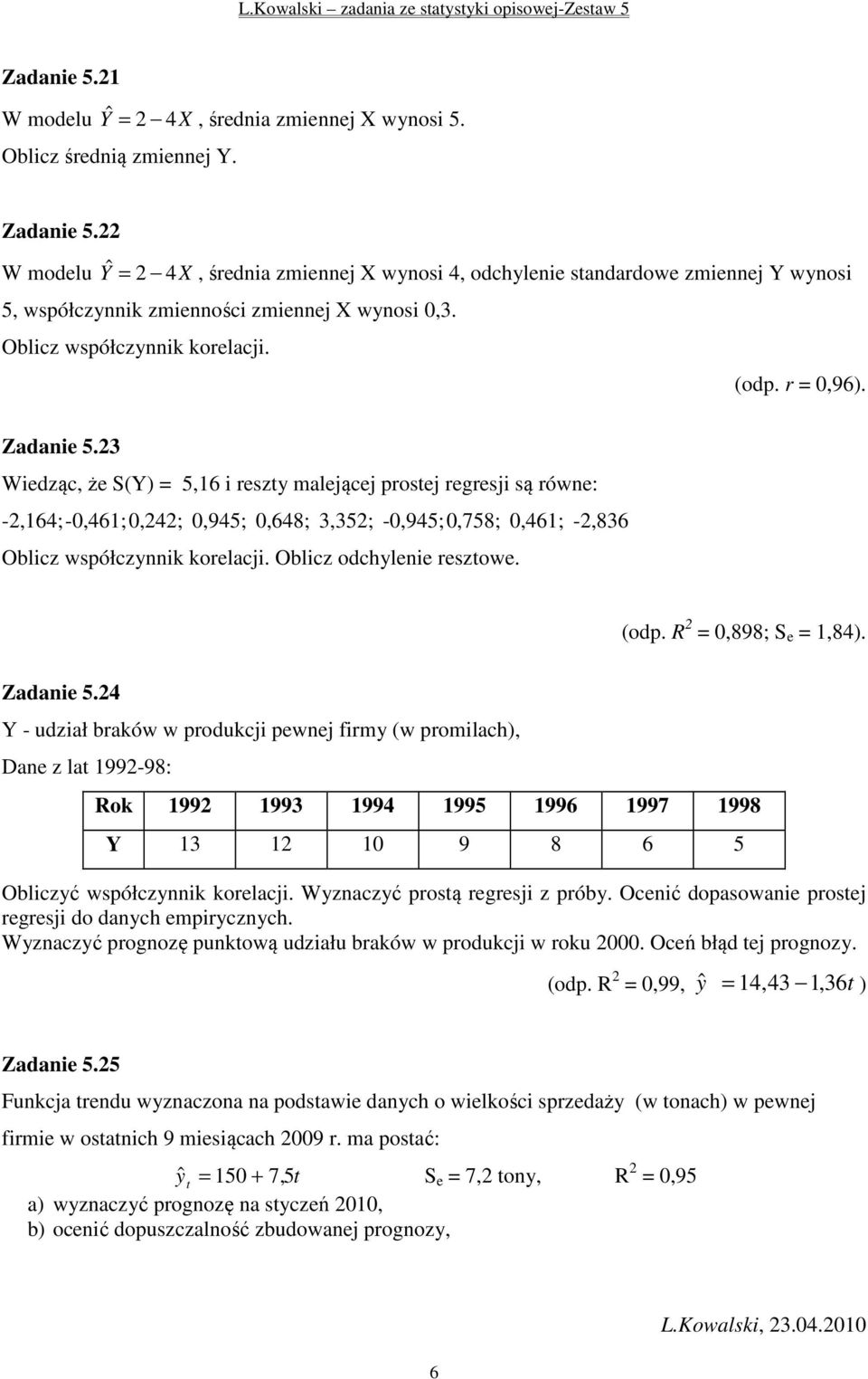 3 Wedząc, że S(Y = 5,6 reszty malejącej prostej regresj są rówe: -,64;-0,46; 0,4; 0,45; 0,648; 3,35; -0,45; 0,758; 0,46; -,836 Oblcz współczyk korelacj. Oblcz odchylee resztowe. (odp.