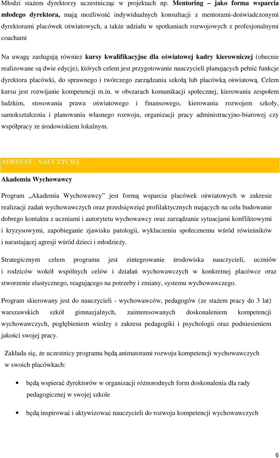 Na uwagę zasługują również kursy kwalifikacyjne dla światwej kadry kierwniczej (becnie realizwane są dwie edycje), których celem jest przygtwanie nauczycieli planujących pełnić funkcje dyrektra