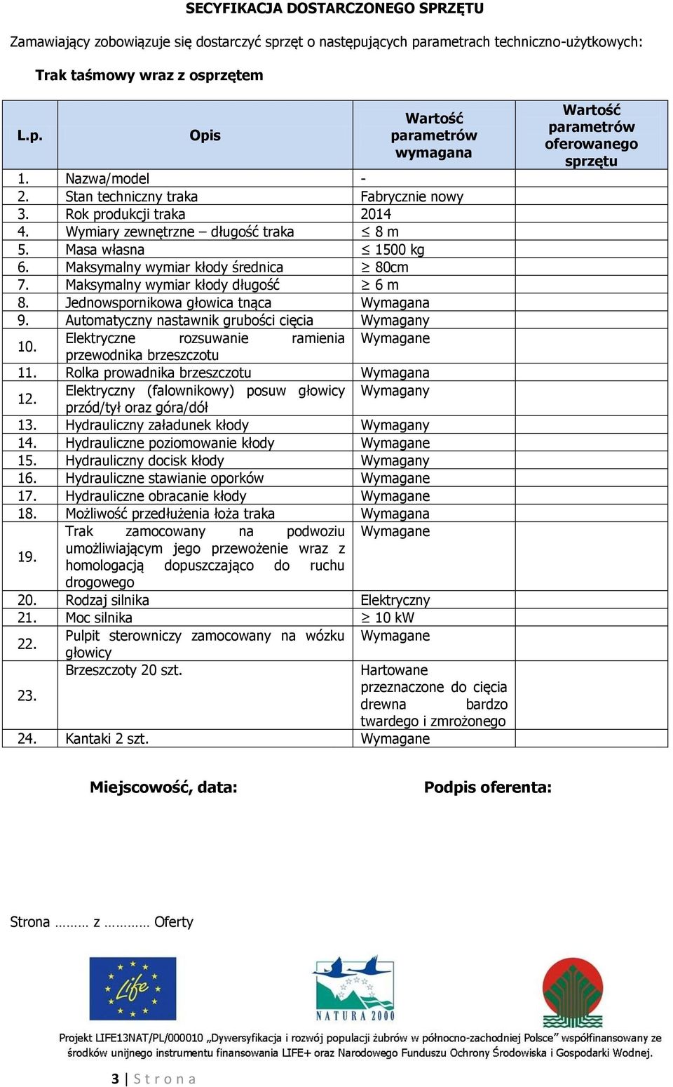 Maksymalny wymiar kłody długość 6 m 8. Jednowspornikowa głowica tnąca Wymagana 9. Automatyczny nastawnik grubości cięcia Wymagany 10.