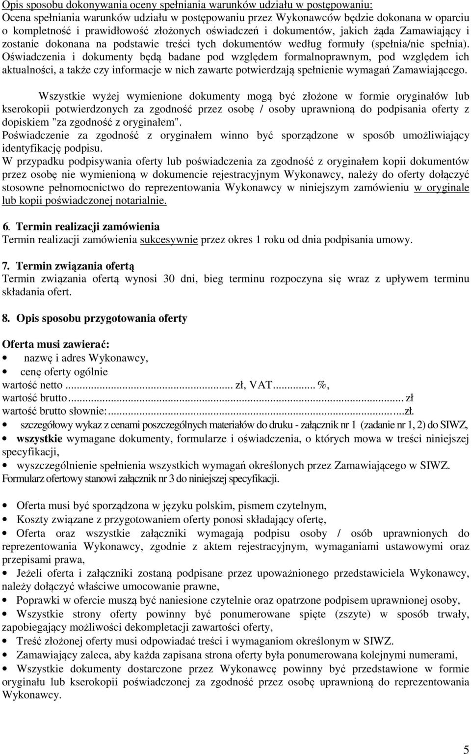 Oświadczenia i dokumenty będą badane pod względem formalnoprawnym, pod względem ich aktualności, a także czy informacje w nich zawarte potwierdzają spełnienie wymagań Zamawiającego.