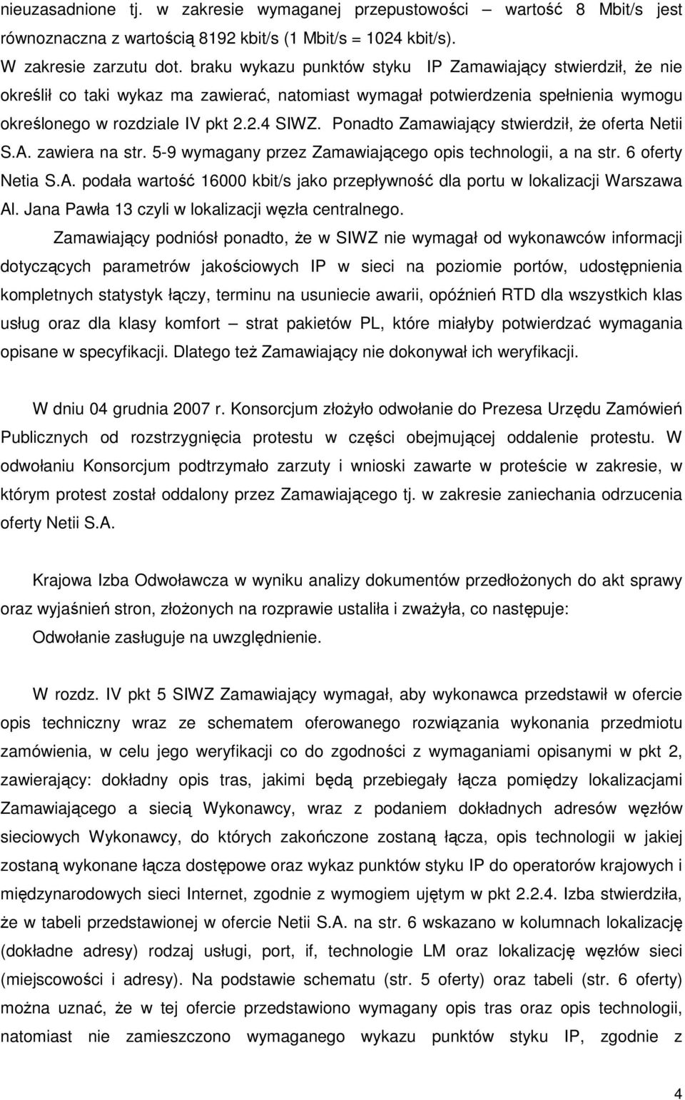 Ponadto Zamawiający stwierdził, Ŝe oferta Netii S.A. zawiera na str. 5-9 wymagany przez Zamawiającego opis technologii, a na str. 6 oferty Netia S.A. podała wartość 16000 kbit/s jako przepływność dla portu w lokalizacji Warszawa Al.