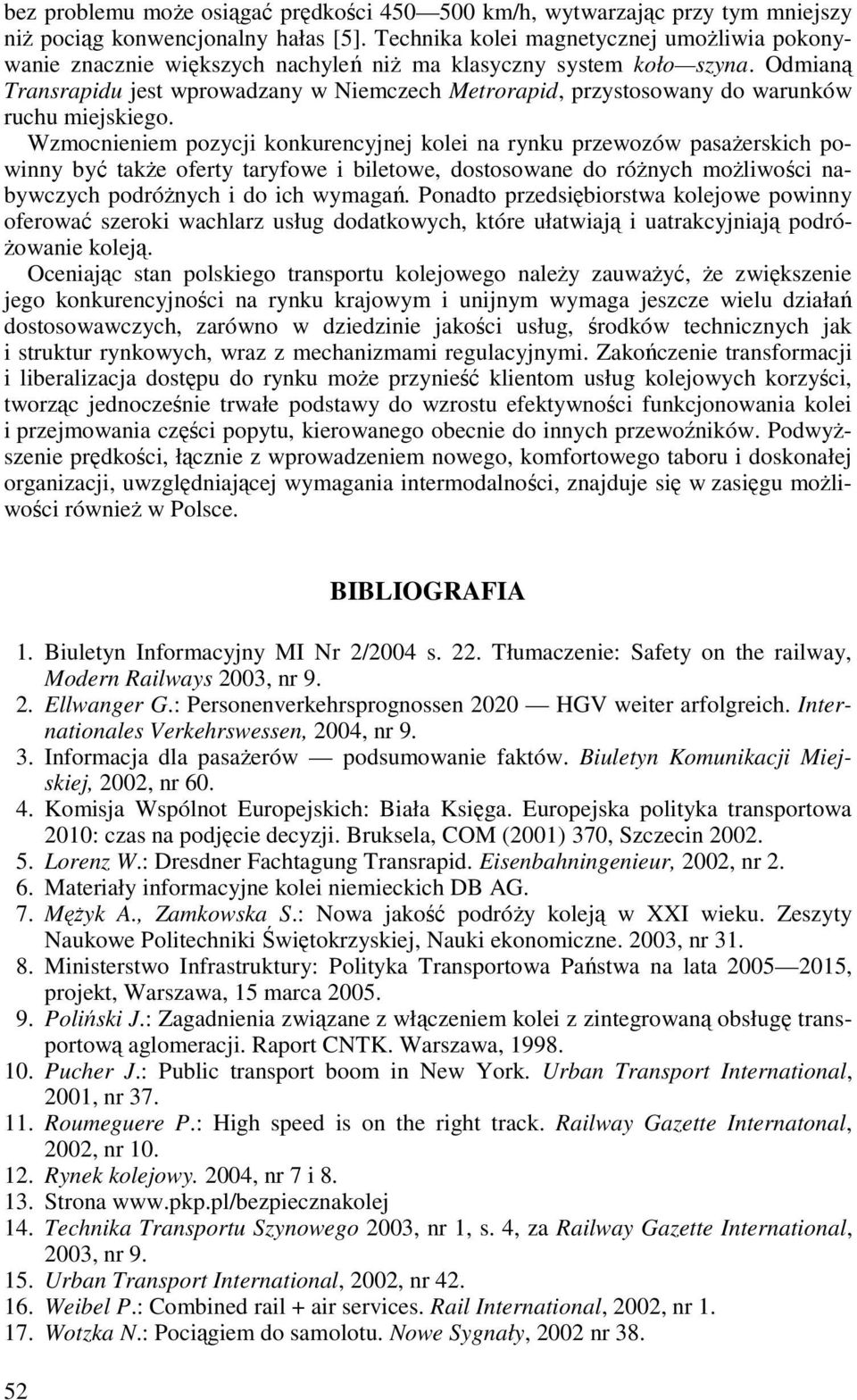 Odmianą Transrapidu jest wprowadzany w Niemczech Metrorapid, przystosowany do warunków ruchu miejskiego.