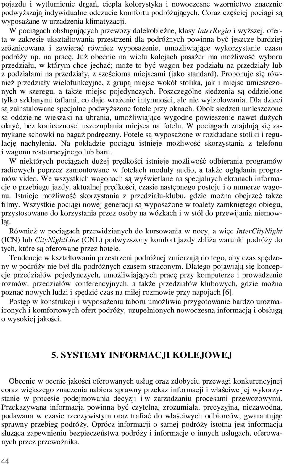 W pociągach obsługujących przewozy dalekobieŝne, klasy InterRegio i wyŝszej, oferta w zakresie ukształtowania przestrzeni dla podróŝnych powinna być jeszcze bardziej zróŝnicowana i zawierać równieŝ