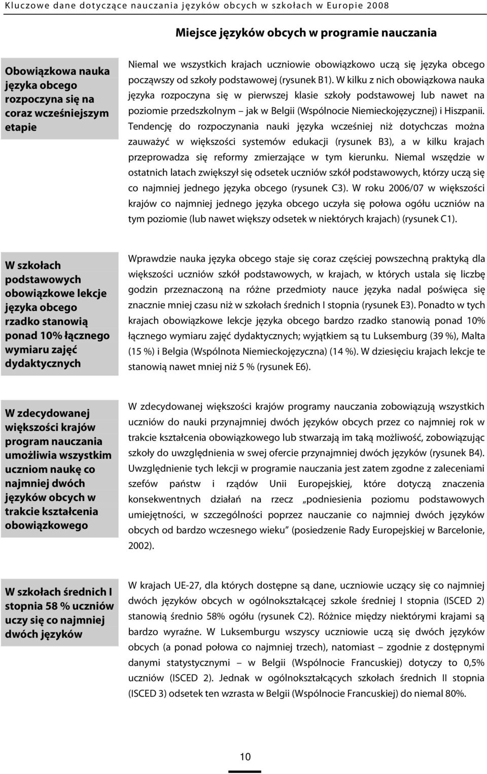 W kilku z nich obowiązkowa nauka języka rozpoczyna się w pierwszej klasie szkoły podstawowej lub nawet na poziomie przedszkolnym jak w Belgii (Wspólnocie Niemieckojęzycznej) i Hiszpanii.