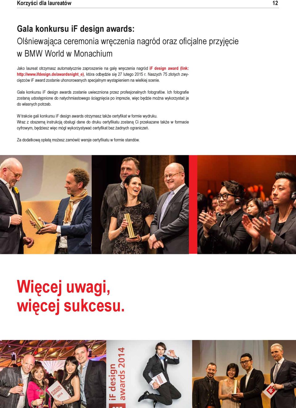 Naszych 75 złotych zwycięzców if award zostanie uhonorowanych specjalnym wystąpieniem na wielkiej scenie. Gala konkursu if design awards zostanie uwieczniona przez profesjonalnych fotografów.