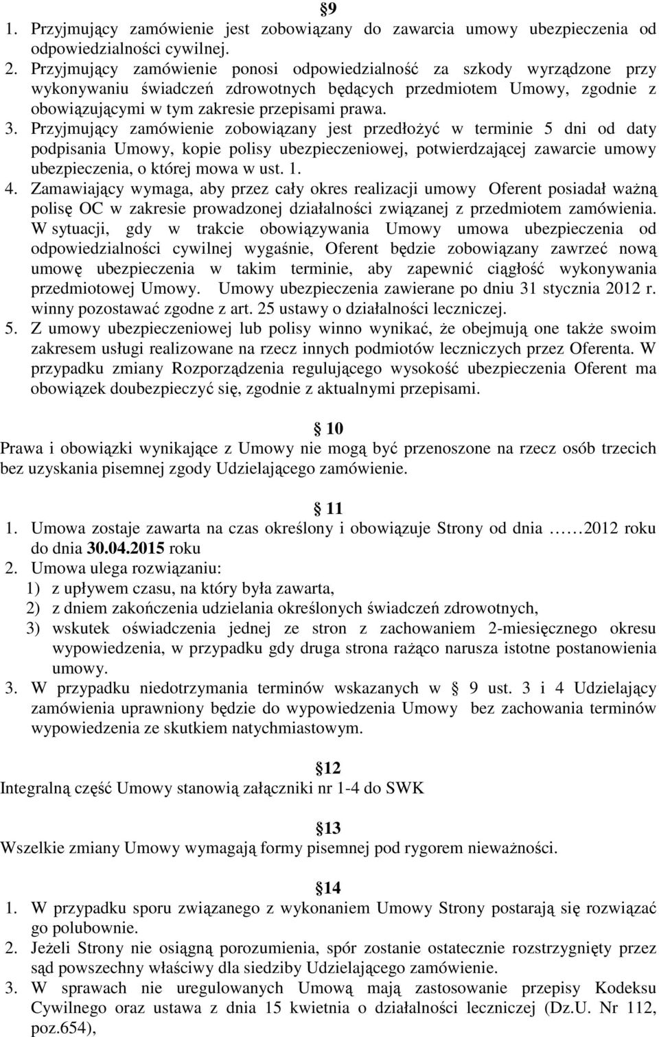 Przyjmujący zamówienie zobowiązany jest przedłoŝyć w terminie 5 dni od daty podpisania Umowy, kopie polisy ubezpieczeniowej, potwierdzającej zawarcie umowy ubezpieczenia, o której mowa w ust. 1. 4.