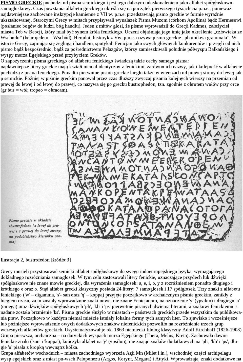 Starożytni Grecy w mitach przypisywali wynalazek Pisma Muzom (córkom Apollina) bądź Hermesowi (posłaniec bogów do ludzi, bóg handlu).