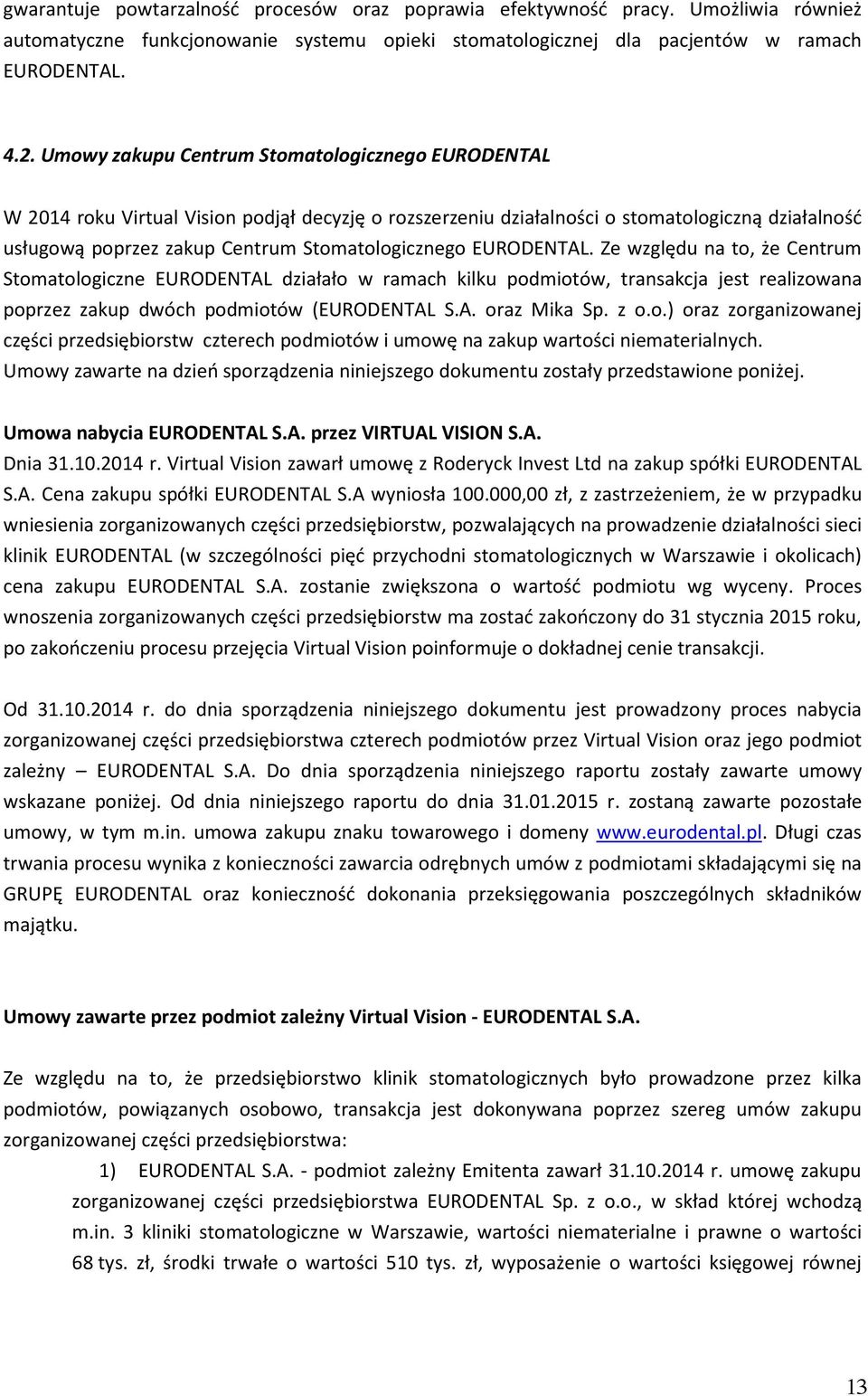 EURODENTAL. Ze względu na to, że Centrum Stomatologiczne EURODENTAL działało w ramach kilku podmiotów, transakcja jest realizowana poprzez zakup dwóch podmiotów (EURODENTAL S.A. oraz Mika Sp. z o.o.) oraz zorganizowanej części przedsiębiorstw czterech podmiotów i umowę na zakup wartości niematerialnych.
