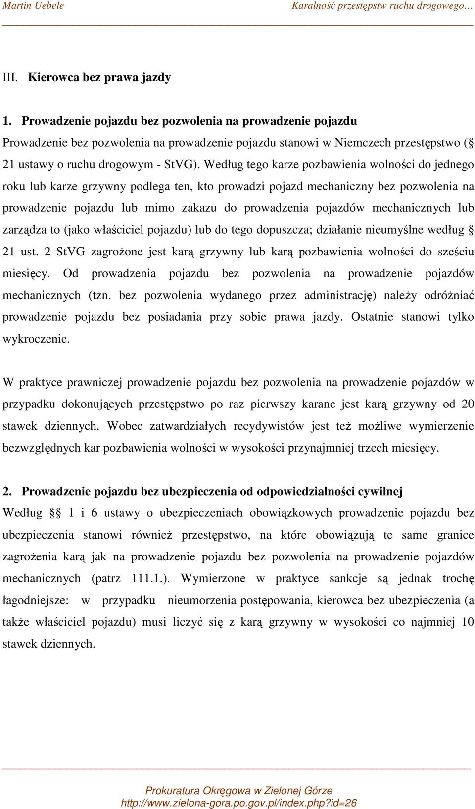 Według tego karze pozbawienia wolności do jednego roku lub karze grzywny podlega ten, kto prowadzi pojazd mechaniczny bez pozwolenia na prowadzenie pojazdu lub mimo zakazu do prowadzenia pojazdów