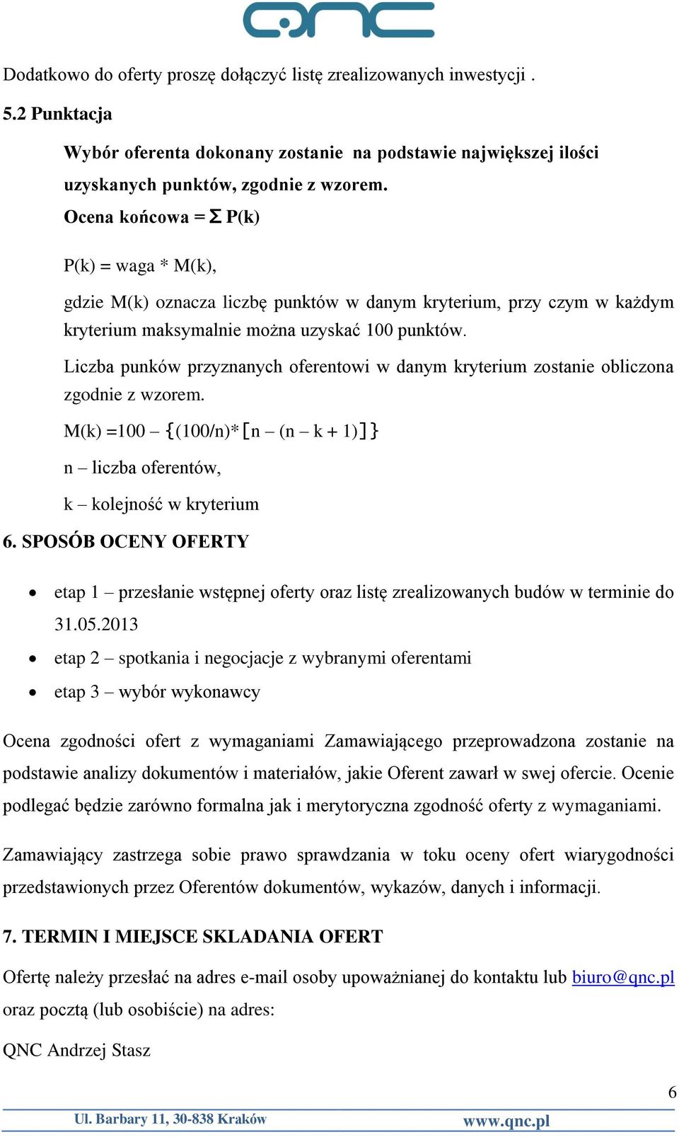 Liczba punków przyznanych oferentowi w danym kryterium zostanie obliczona zgodnie z wzorem. M(k) =100 {(100/n)*[n (n k + 1)]} n liczba oferentów, k kolejność w kryterium 6.