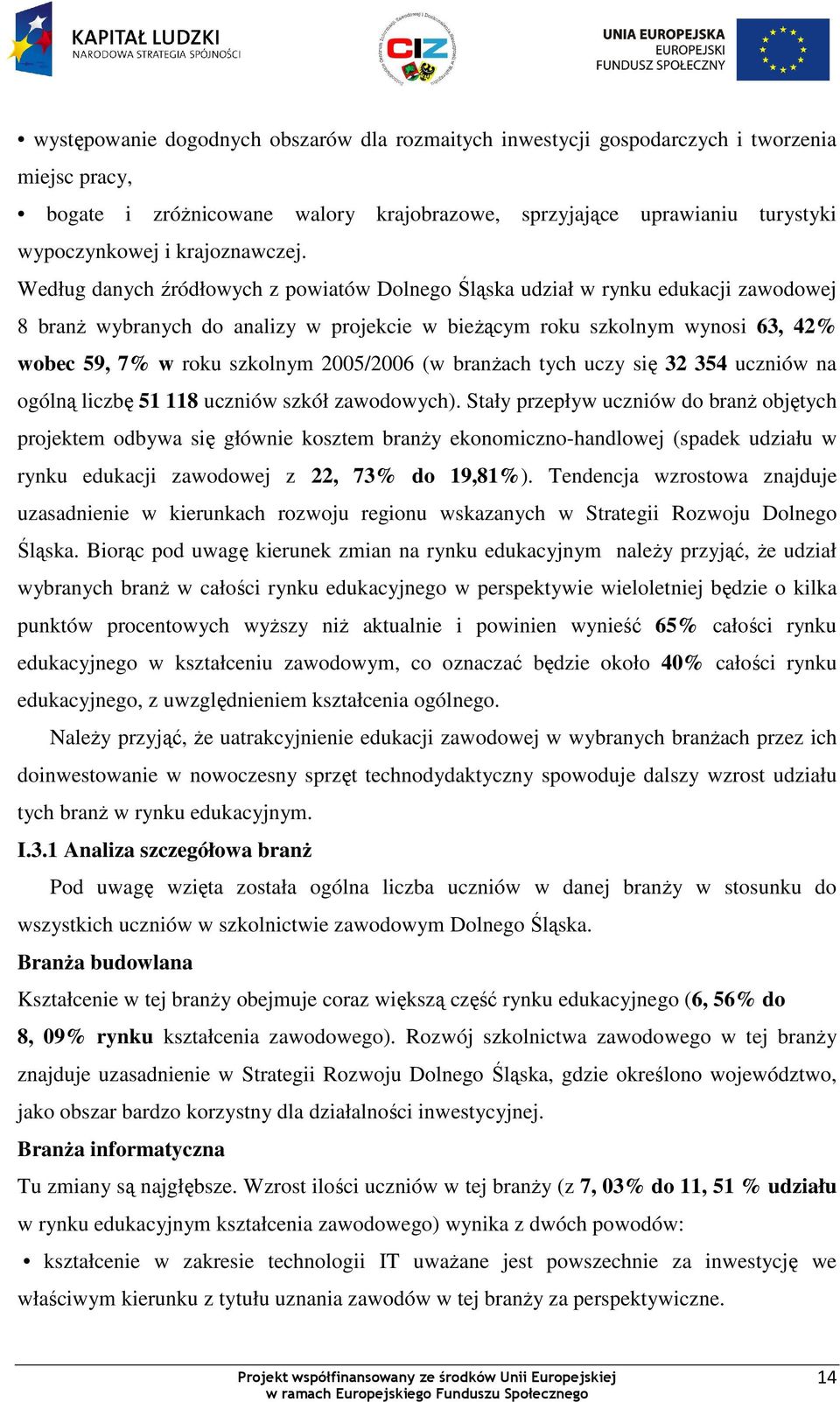 Według danych źródłowych z powiatów Dolnego Śląska udział w rynku edukacji zawodowej 8 branŝ wybranych do analizy w projekcie w bieŝącym roku szkolnym wynosi 63, 42% wobec 59, 7% w roku szkolnym
