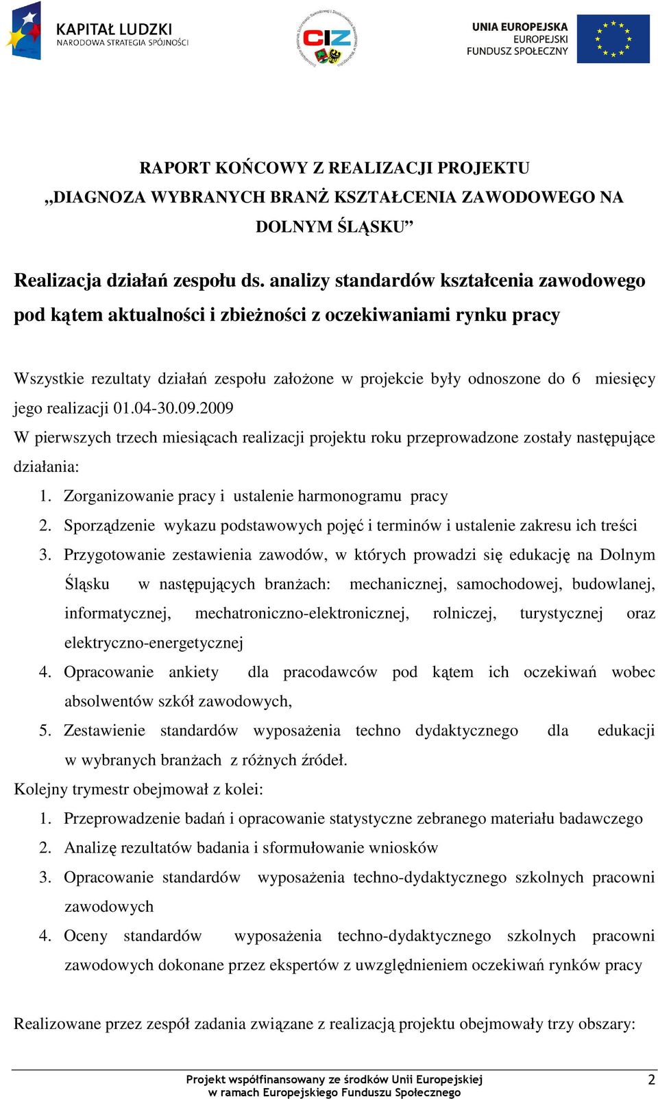 realizacji 01.04-30.09.2009 W pierwszych trzech miesiącach realizacji projektu roku przeprowadzone zostały następujące działania: 1. Zorganizowanie pracy i ustalenie harmonogramu pracy 2.
