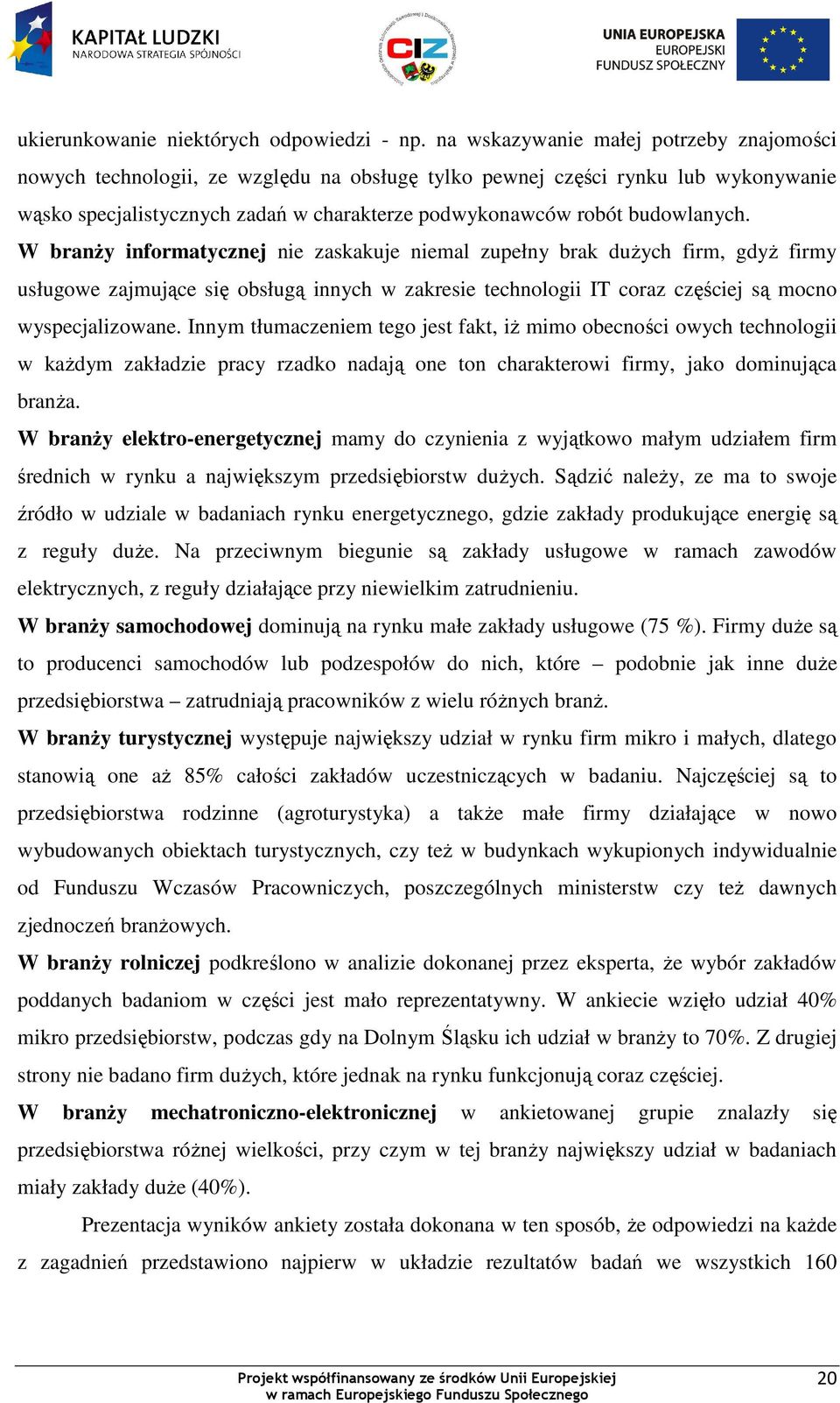 budowlanych. W branŝy informatycznej nie zaskakuje niemal zupełny brak duŝych firm, gdyŝ firmy usługowe zajmujące się obsługą innych w zakresie technologii IT coraz częściej są mocno wyspecjalizowane.