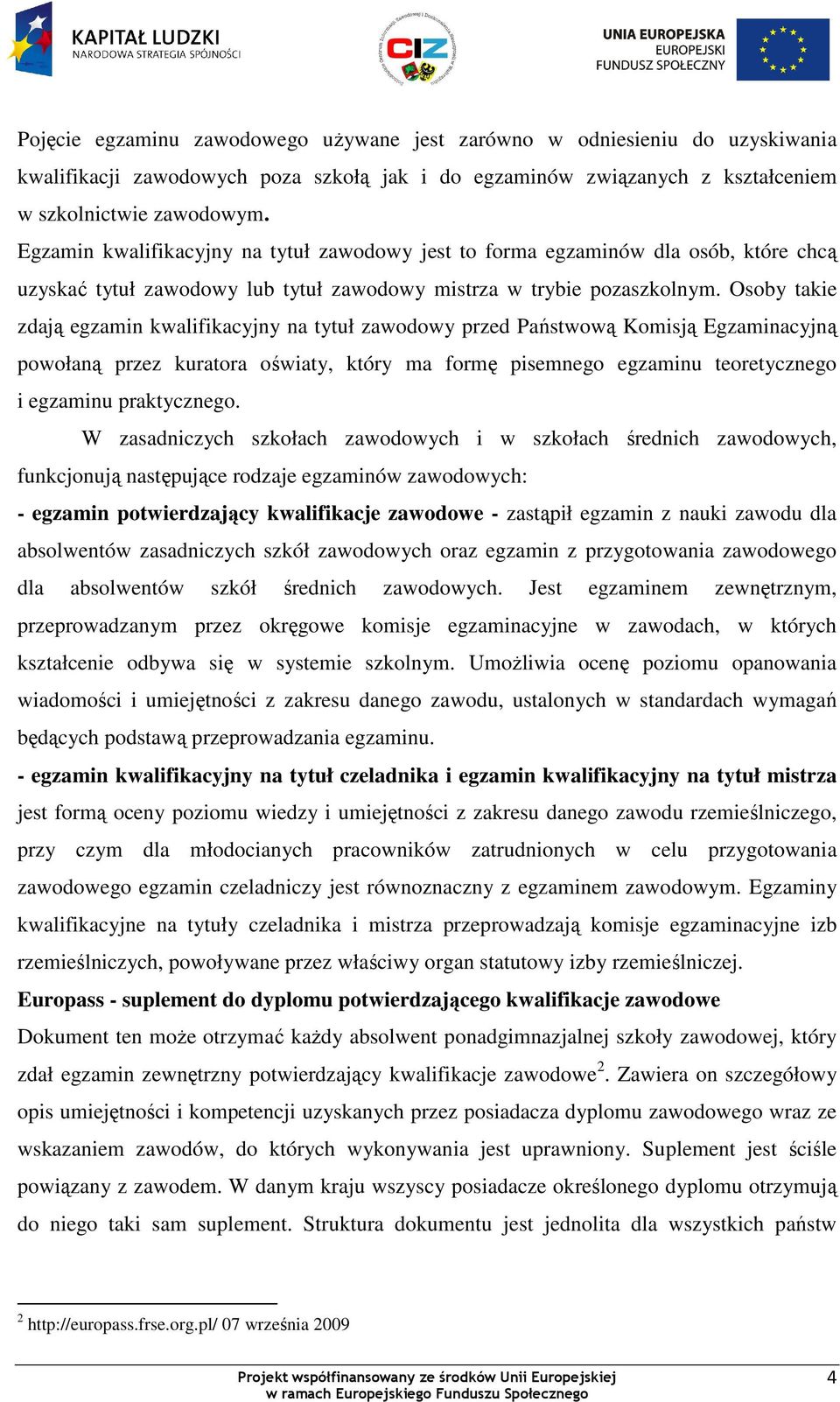 Osoby takie zdają egzamin kwalifikacyjny na tytuł zawodowy przed Państwową Komisją Egzaminacyjną powołaną przez kuratora oświaty, który ma formę pisemnego egzaminu teoretycznego i egzaminu
