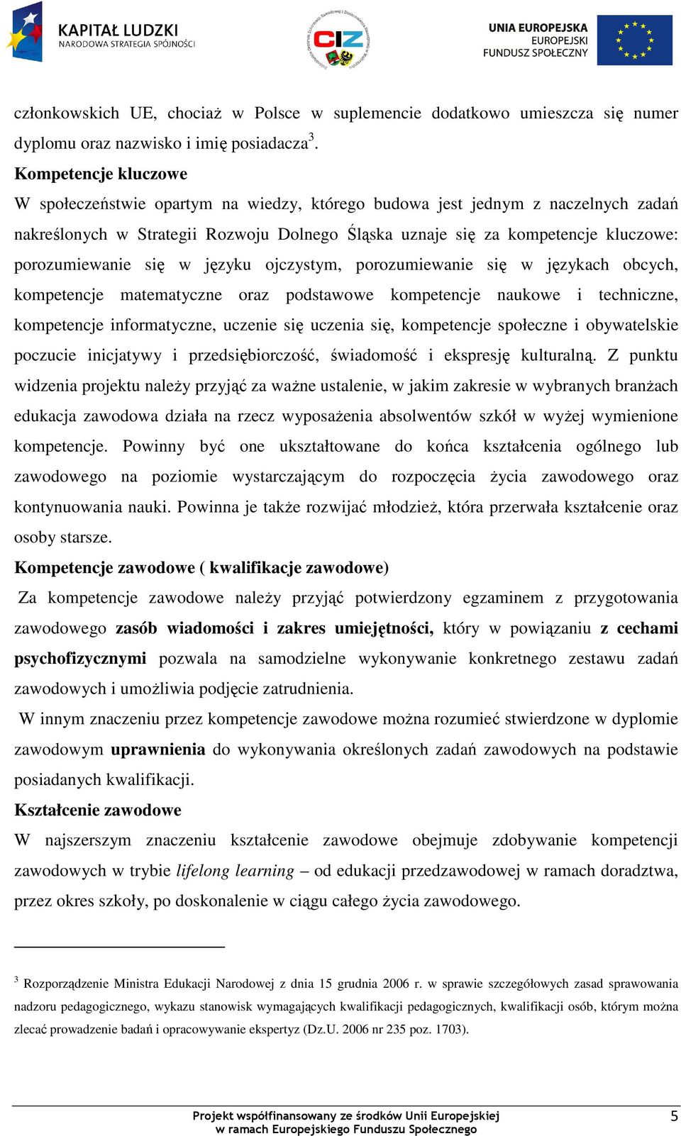 porozumiewanie się w języku ojczystym, porozumiewanie się w językach obcych, kompetencje matematyczne oraz podstawowe kompetencje naukowe i techniczne, kompetencje informatyczne, uczenie się uczenia