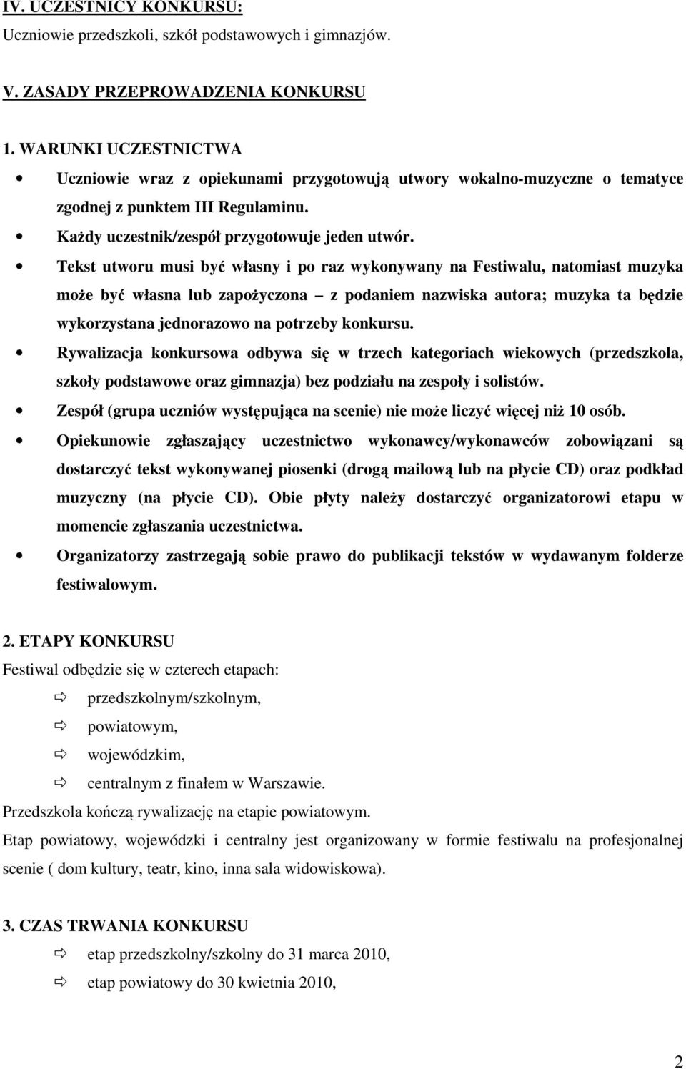 Tekst utworu musi być własny i po raz wykonywany na Festiwalu, natomiast muzyka moŝe być własna lub zapoŝyczona z podaniem nazwiska autora; muzyka ta będzie wykorzystana jednorazowo na potrzeby