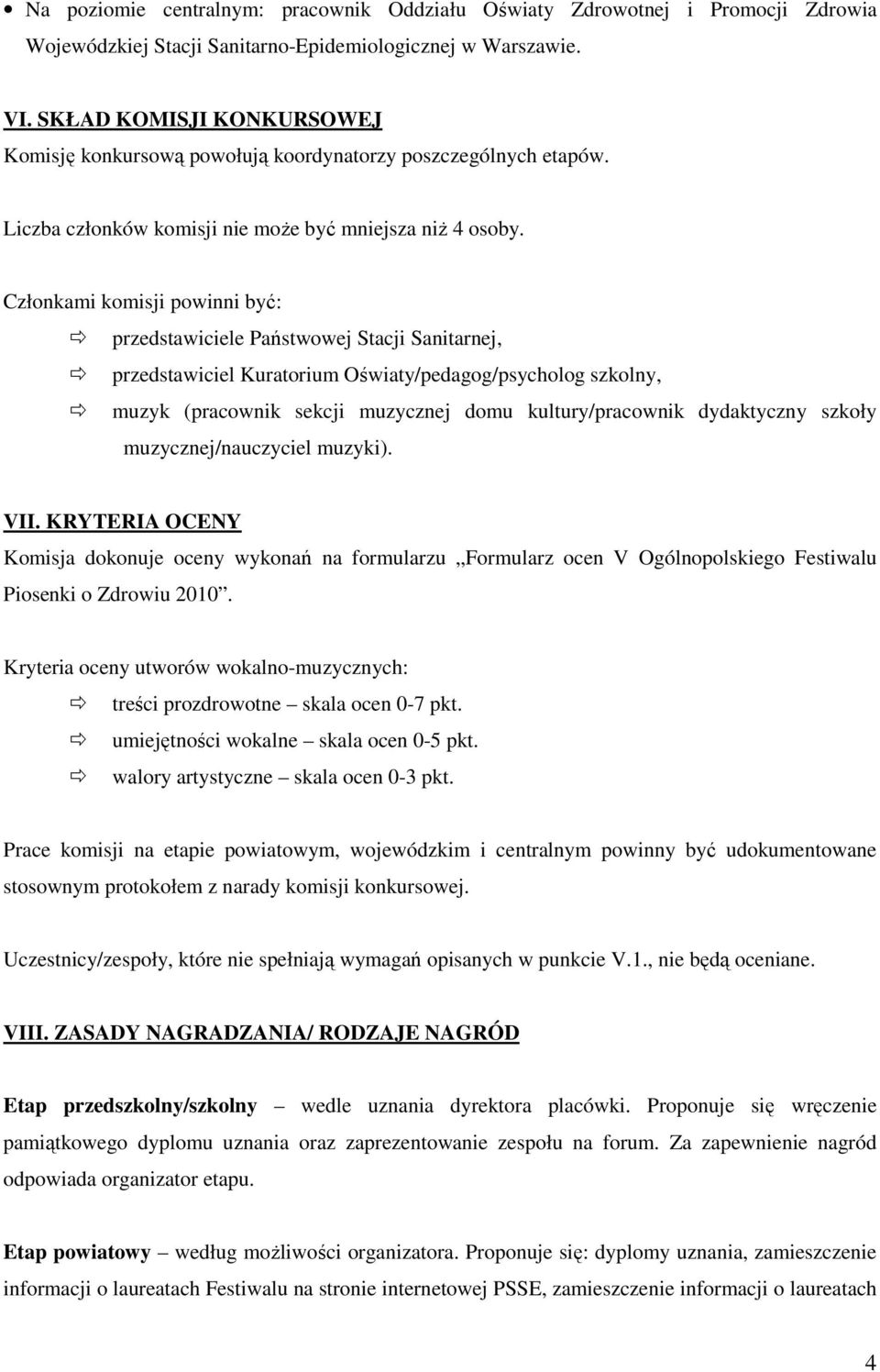 Członkami komisji powinni być: przedstawiciele Państwowej Stacji Sanitarnej, przedstawiciel Kuratorium Oświaty/pedagog/psycholog szkolny, muzyk (pracownik sekcji muzycznej domu kultury/pracownik