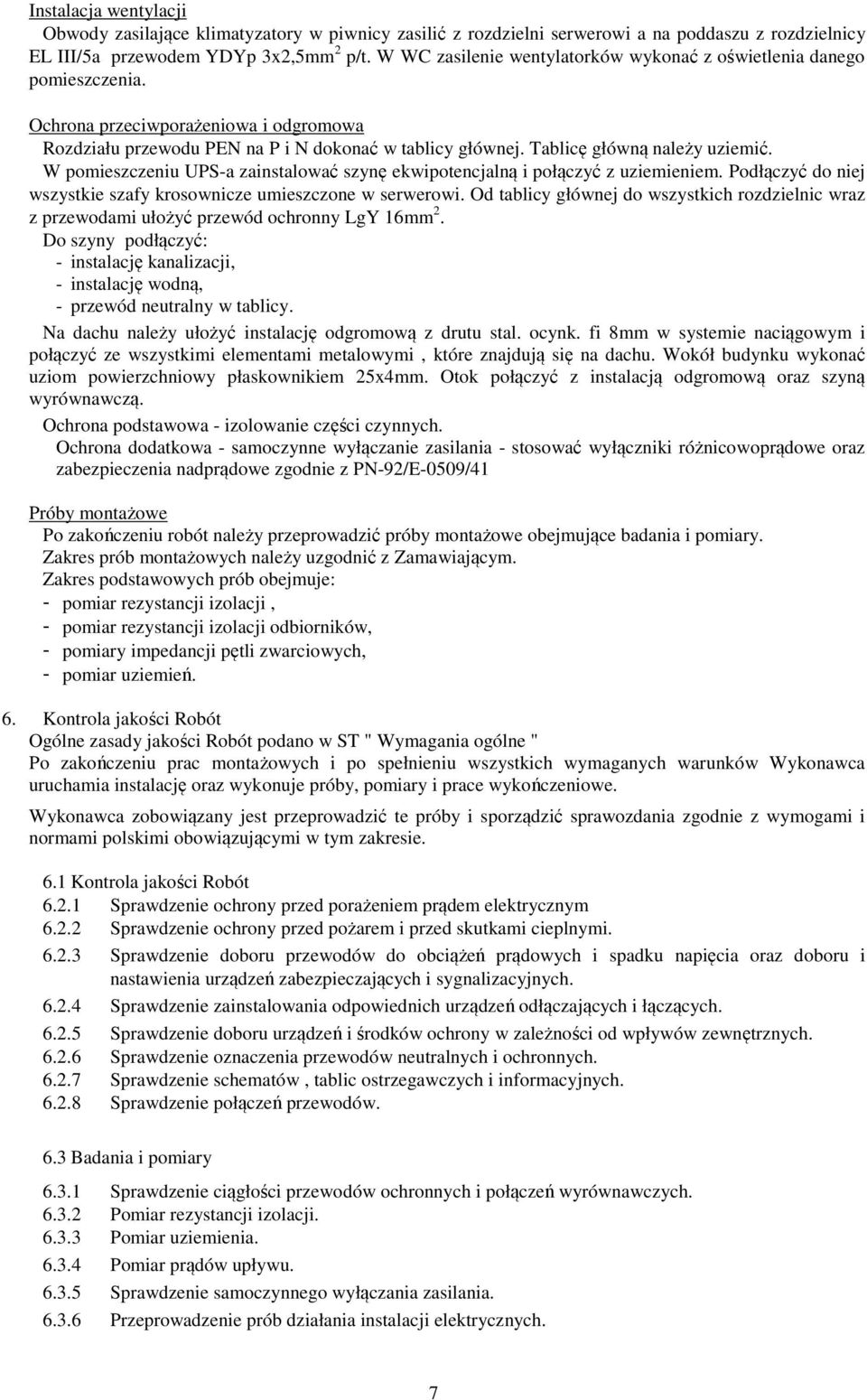 Tablicę główną należy uziemić. W pomieszczeniu UPS-a zainstalować szynę ekwipotencjalną i połączyć z uziemieniem. Podłączyć do niej wszystkie szafy krosownicze umieszczone w serwerowi.