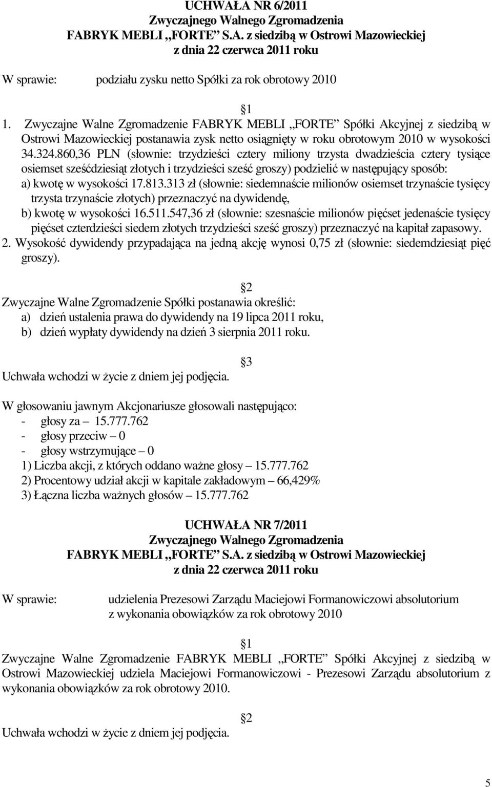 813.313 zł (słownie: siedemnaście milionów osiemset trzynaście tysięcy trzysta trzynaście złotych) przeznaczyć na dywidendę, b) kwotę w wysokości 16.511.