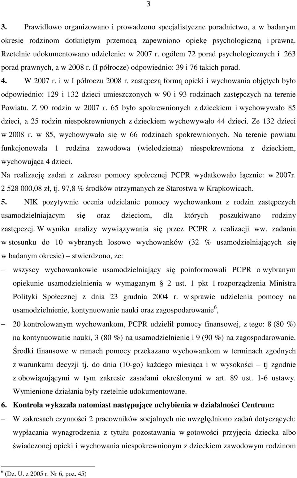 zastępczą formą opieki i wychowania objętych było odpowiednio: 129 i 132 dzieci umieszczonych w 90 i 93 rodzinach zastępczych na terenie Powiatu. Z 90 rodzin w 2007 r.