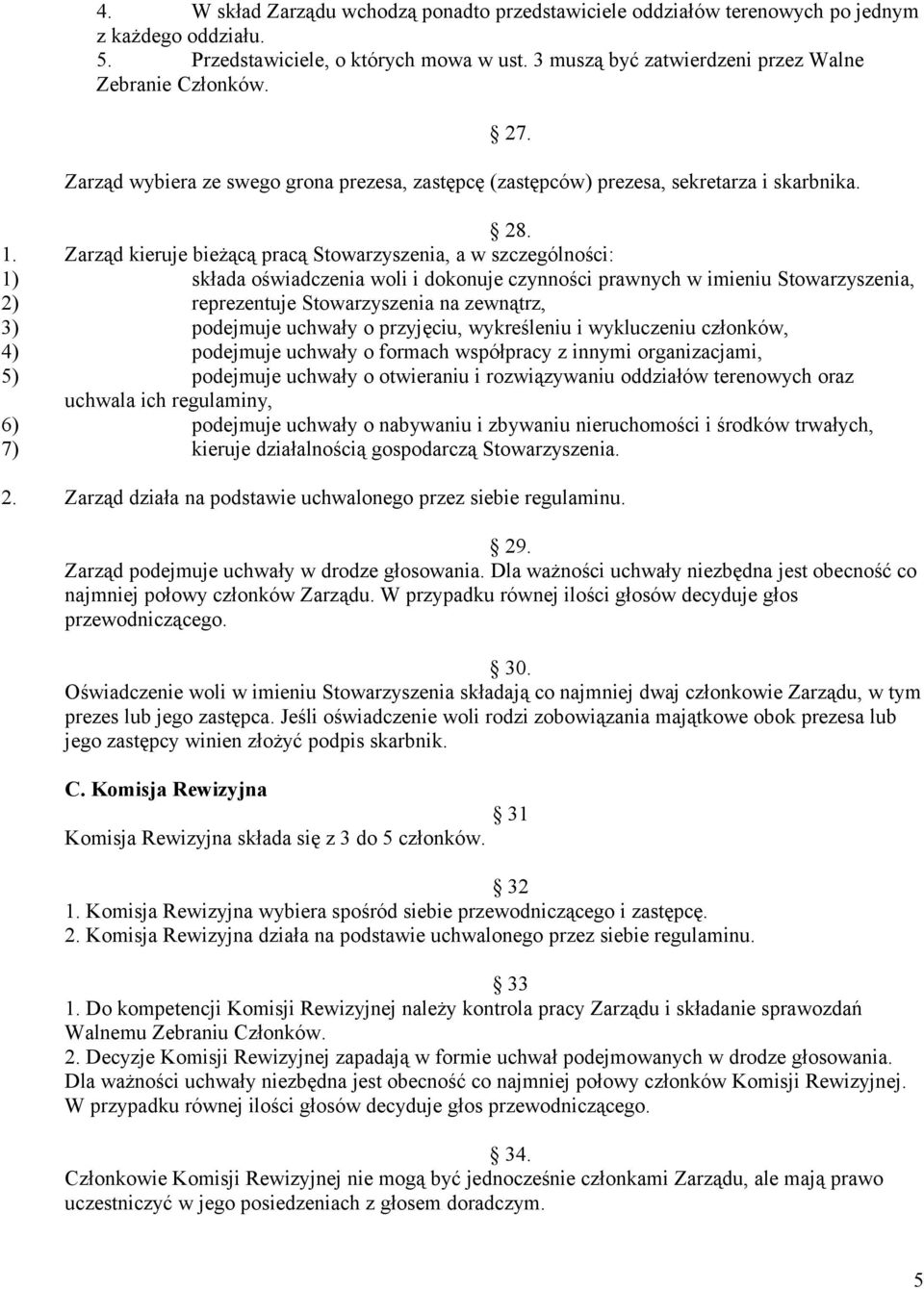 Zarząd kieruje bieżącą pracą Stowarzyszenia, a w szczególności: 1) składa oświadczenia woli i dokonuje czynności prawnych w imieniu Stowarzyszenia, 2) reprezentuje Stowarzyszenia na zewnątrz, 3)