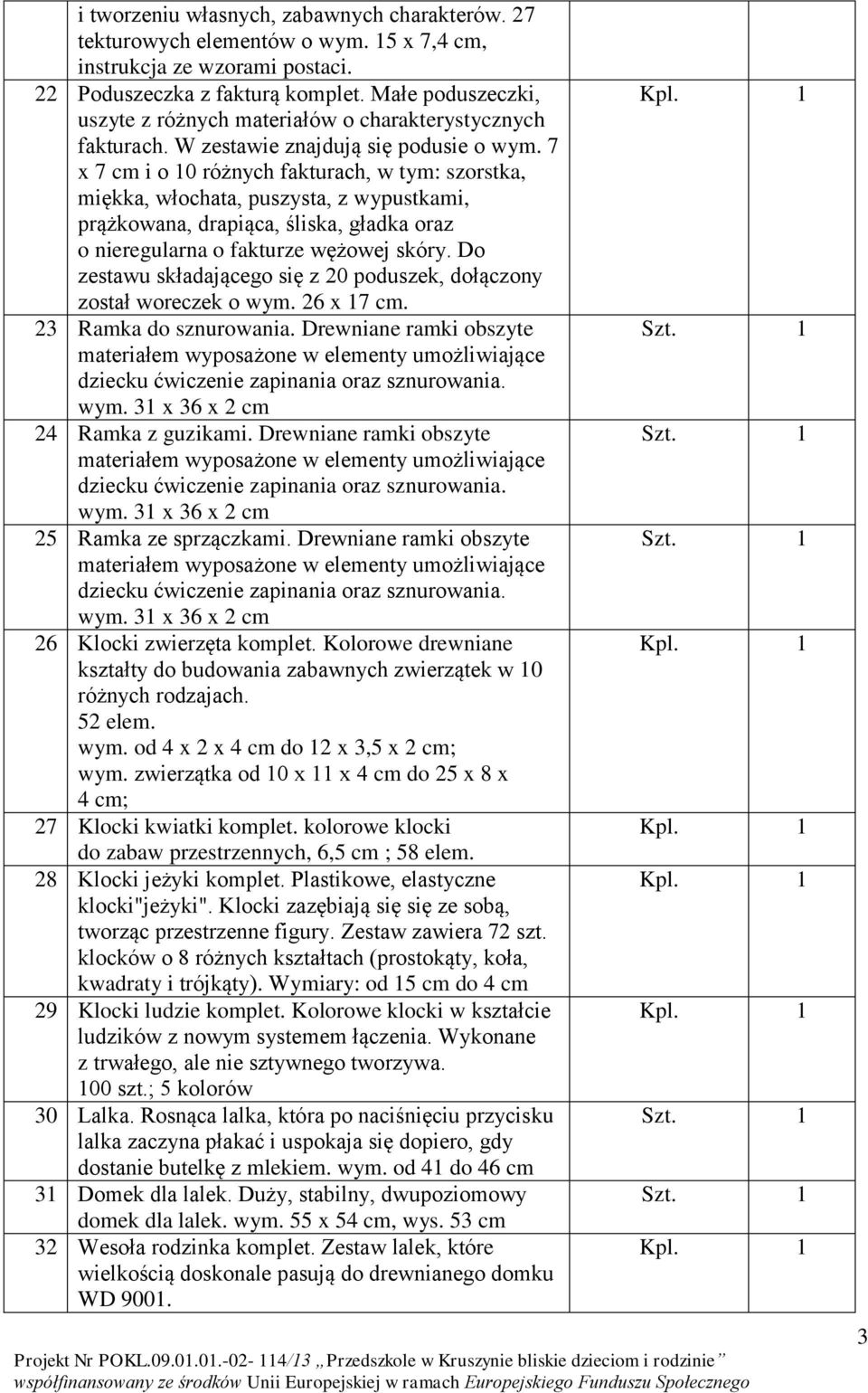 7 x 7 cm i o 10 różnych fakturach, w tym: szorstka, miękka, włochata, puszysta, z wypustkami, prążkowana, drapiąca, śliska, gładka oraz o nieregularna o fakturze wężowej skóry.