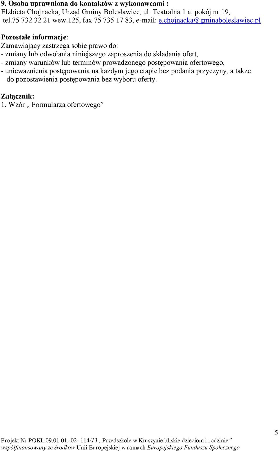 pl Pozostałe informacje: Zamawiający zastrzega sobie prawo do: - zmiany lub odwołania niniejszego zaproszenia do składania ofert, - zmiany