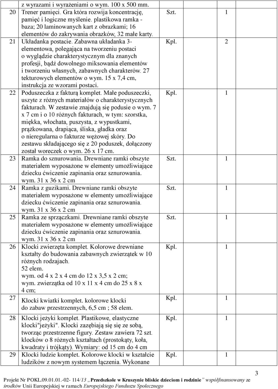 Zabawna układanka 3- elementowa, polegająca na tworzeniu postaci o wyglądzie charakterystycznym dla znanych profesji, bądź dowolnego miksowania elementów i tworzeniu własnych, zabawnych charakterów.