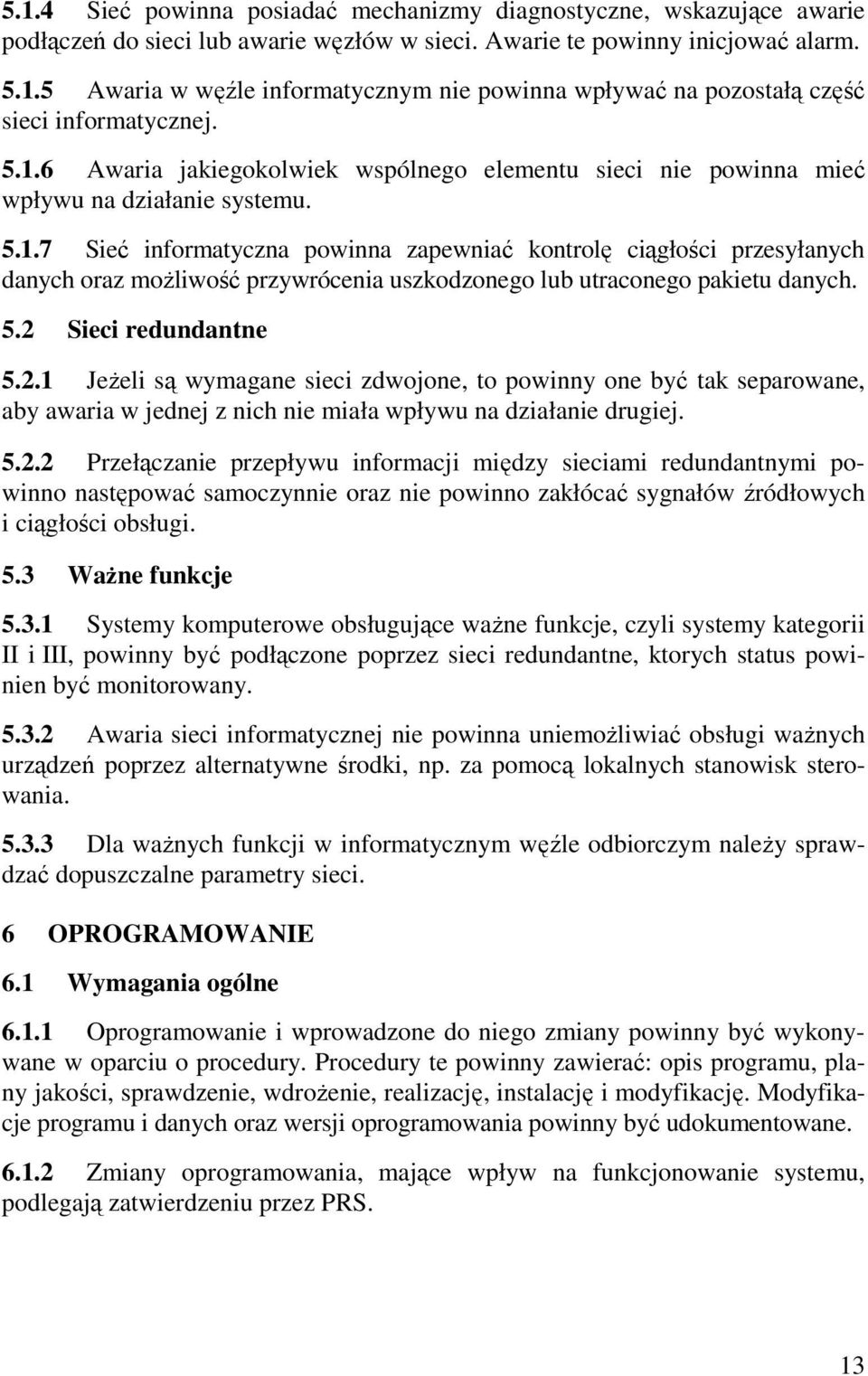 5.2 Sieci redundantne 5.2.1 JeŜeli są wymagane sieci zdwojone, to powinny one być tak separowane, aby awaria w jednej z nich nie miała wpływu na działanie drugiej. 5.2.2 Przełączanie przepływu informacji między sieciami redundantnymi powinno następować samoczynnie oraz nie powinno zakłócać sygnałów źródłowych i ciągłości obsługi.