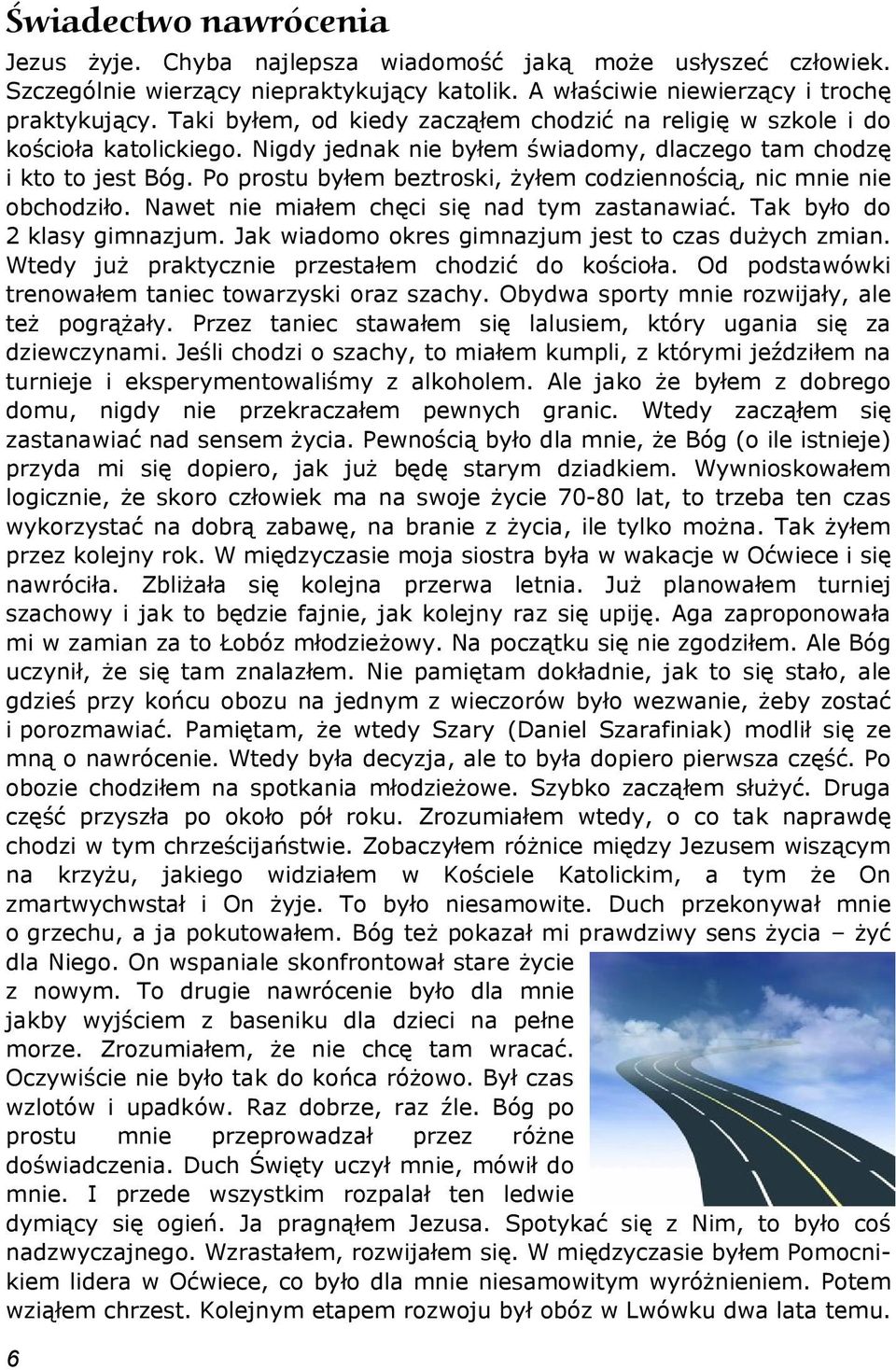 Po prostu byłem beztroski, żyłem codziennością, nic mnie nie obchodziło. Nawet nie miałem chęci się nad tym zastanawiać. Tak było do 2 klasy gimnazjum.