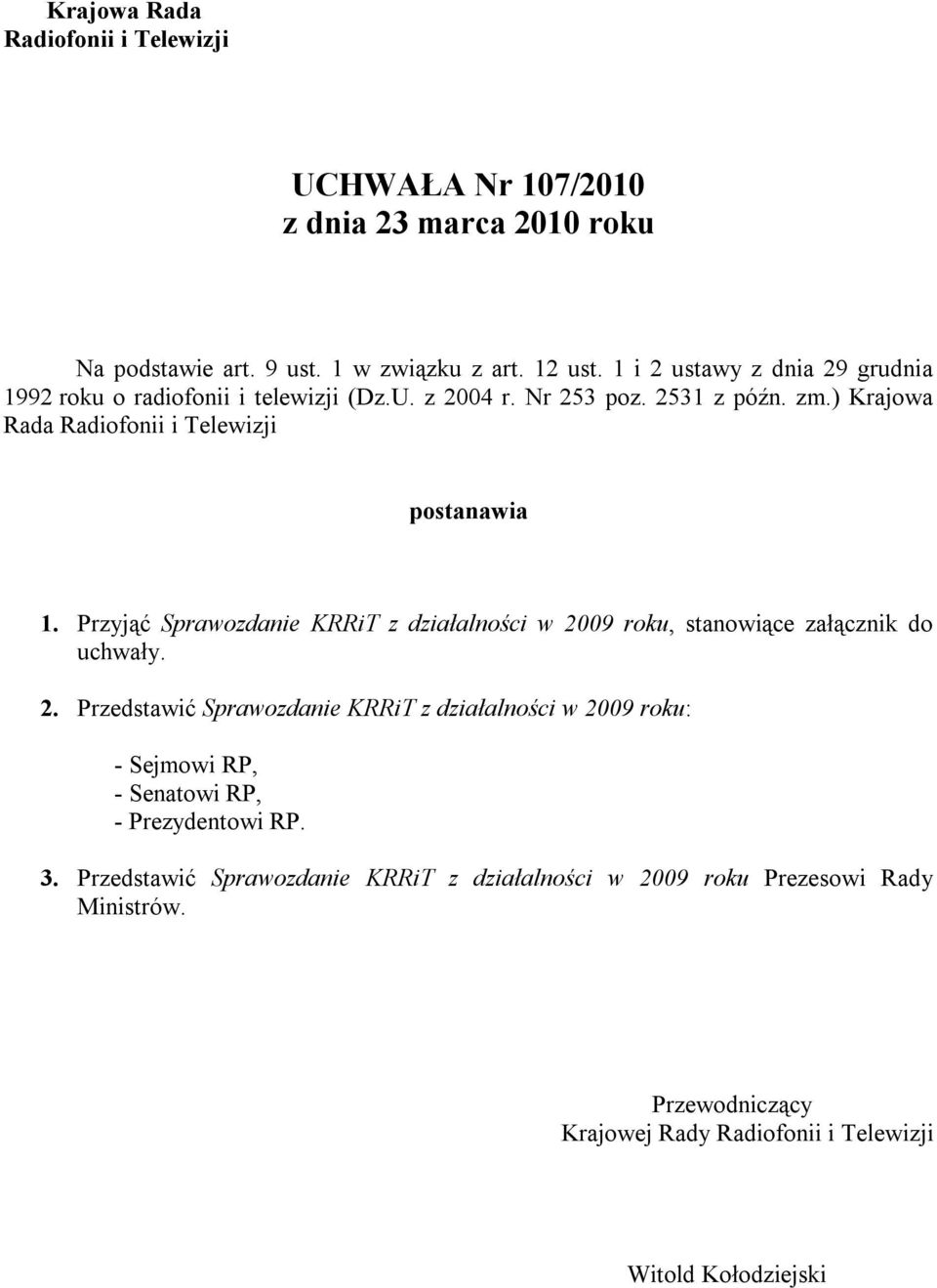 Przyjąć Sprawozdanie KRRiT z działalności w 2009 roku, stanowiące załącznik do uchwały. 2. Przedstawić Sprawozdanie KRRiT z działalności w 2009 roku: - Sejmowi RP, - Senatowi RP, - Prezydentowi RP.