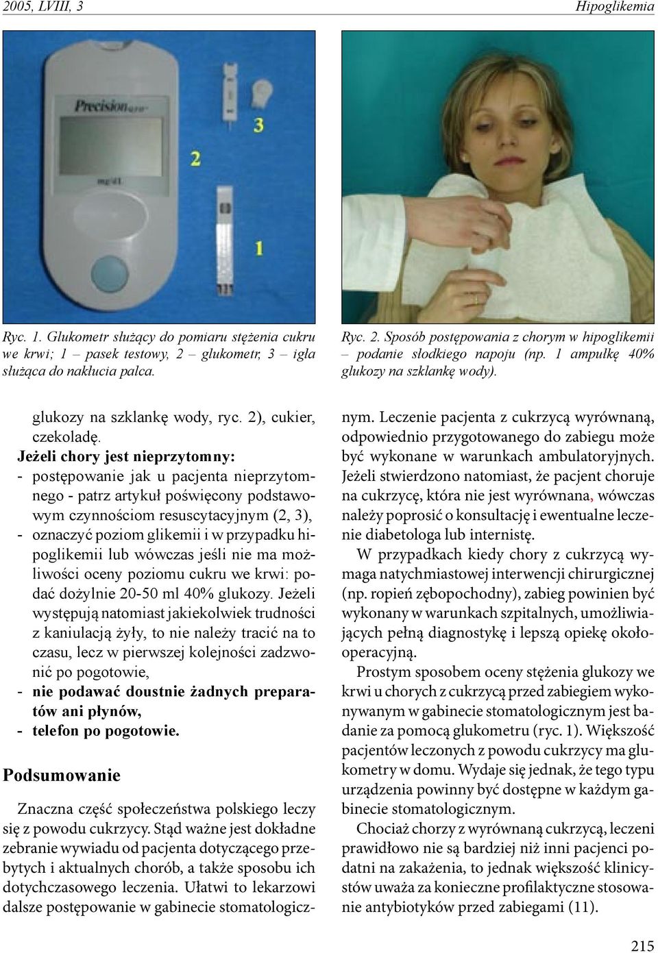 Jeżeli chory jest nieprzytomny: - postępowanie jak u pacjenta nieprzytomnego - patrz artykuł poświęcony podstawowym czynnościom resuscytacyjnym (2, 3), - oznaczyć poziom glikemii i w przypadku