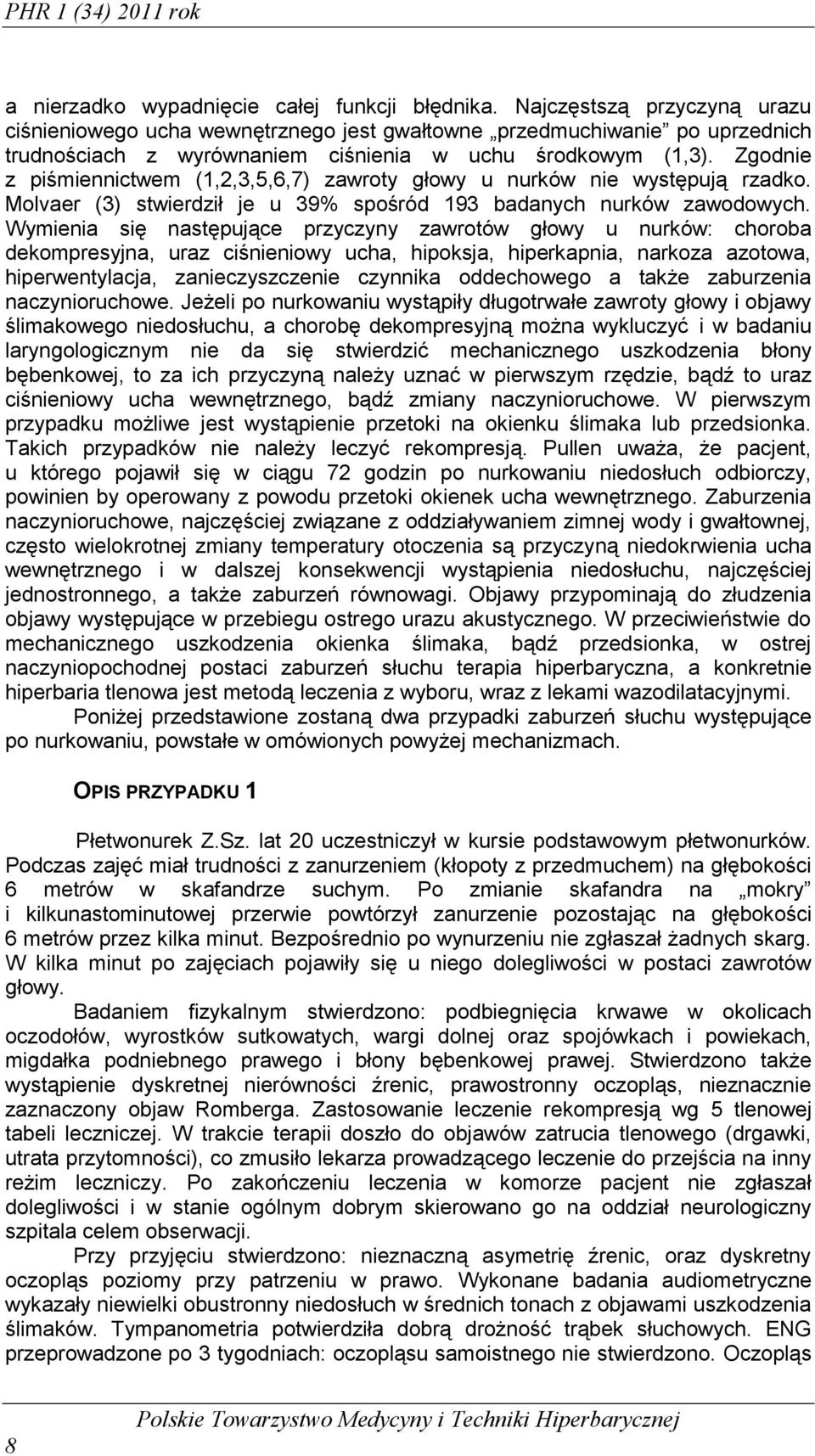Zgodnie z piśmiennictwem (1,2,3,5,6,7) zawroty głowy u nurków nie występują rzadko. Molvaer (3) stwierdził je u 39% spośród 193 badanych nurków zawodowych.