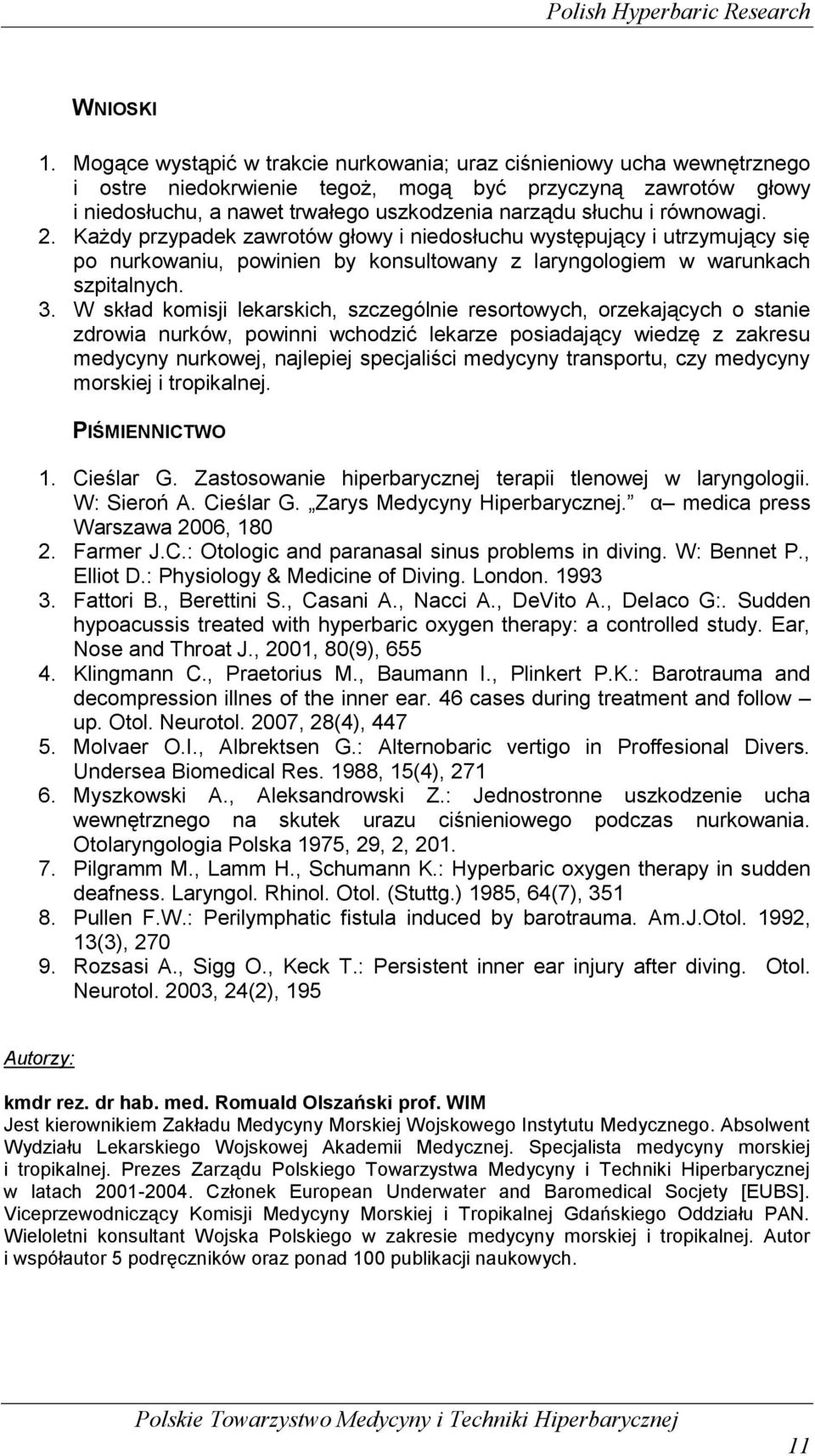 równowagi. 2. Każdy przypadek zawrotów głowy i niedosłuchu występujący i utrzymujący się po nurkowaniu, powinien by konsultowany z laryngologiem w warunkach szpitalnych. 3.