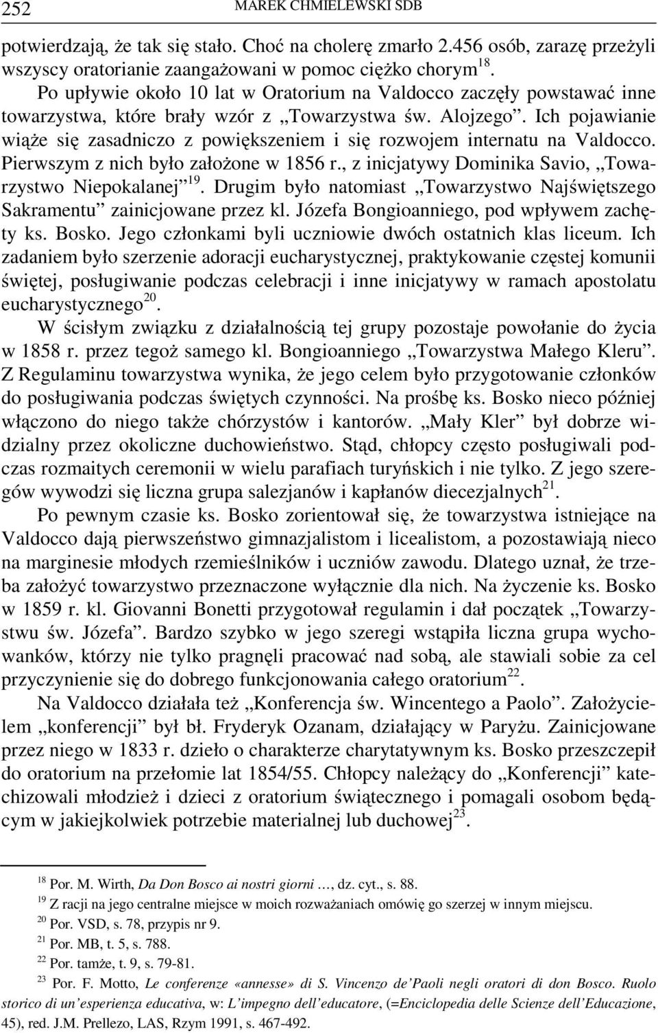 Ich pojawianie wiąże się zasadniczo z powiększeniem i się rozwojem internatu na Valdocco. Pierwszym z nich było założone w 1856 r., z inicjatywy Dominika Savio, Towarzystwo Niepokalanej 19.