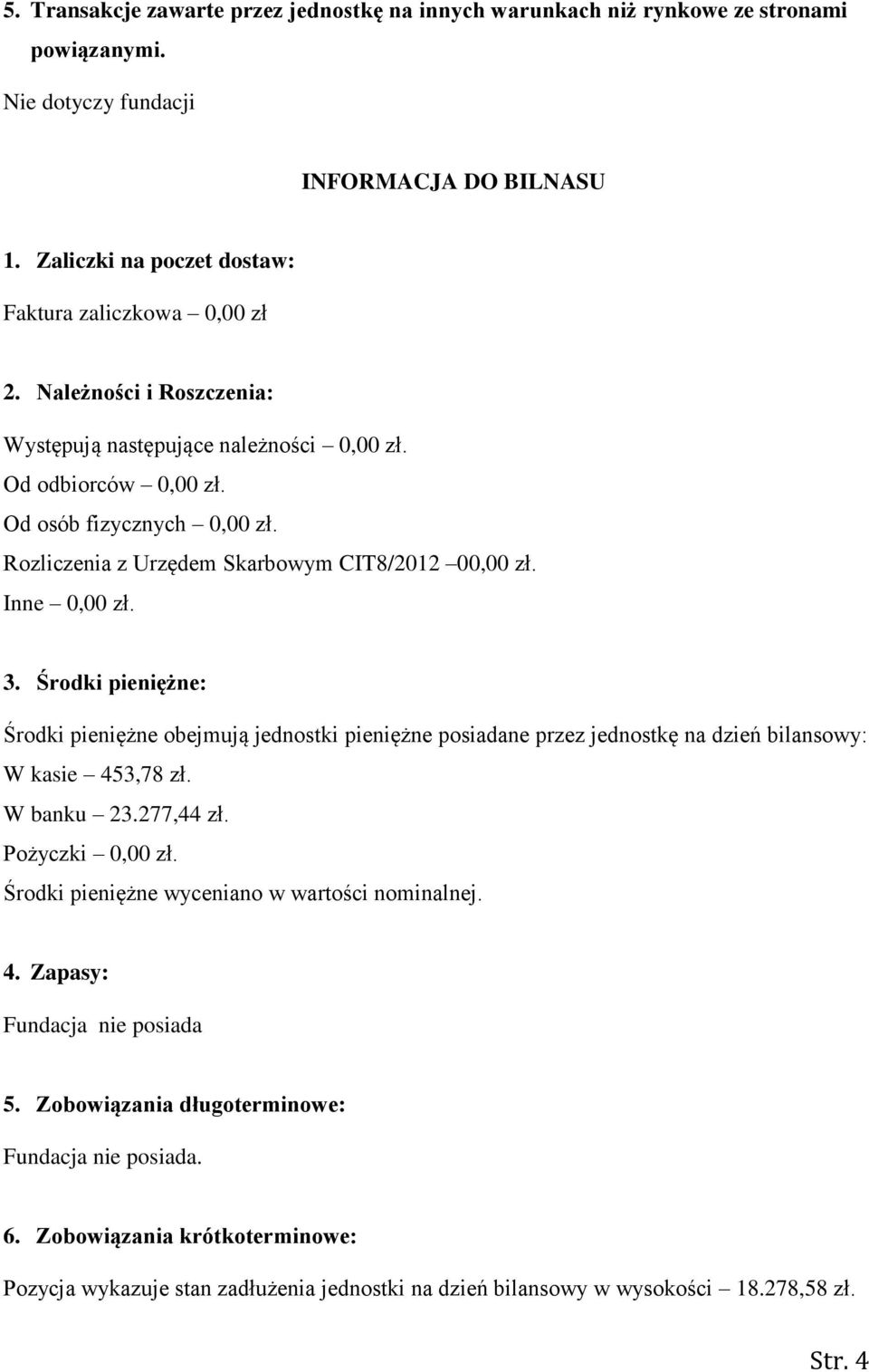 Środki pieniężne: Środki pieniężne obejmują jednostki pieniężne posiadane przez jednostkę na dzień bilansowy: W kasie 453,78 zł. W banku 23.277,44 zł. Pożyczki 0,00 zł.