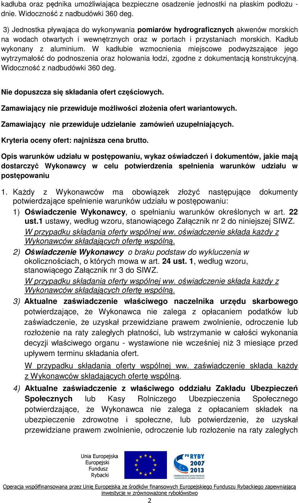 Kadłub wykonany z aluminium. W kadłubie wzmocnienia miejscowe podwyższające jego wytrzymałość do podnoszenia oraz holowania łodzi, zgodne z dokumentacją konstrukcyjną. Widoczność z nadbudówki 360 deg.