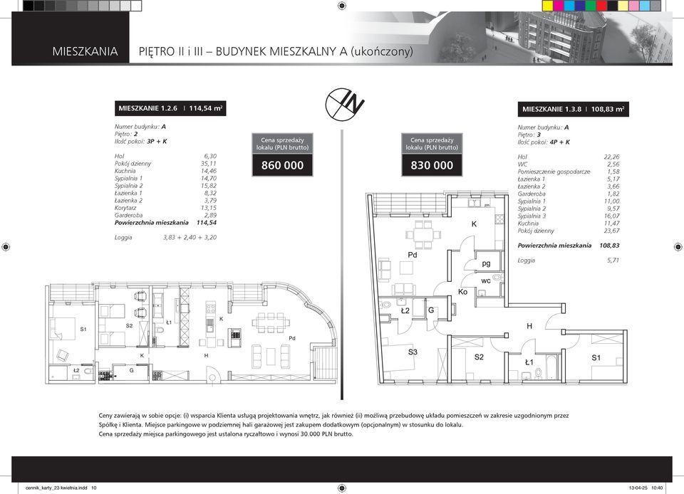 2,89 Powierzchnia mieszkania 114,54 Loggia 3,83 2,40 3,20 860 000 830 000 Numer budynku: A Piętro: 3 Ilość pokoi: 4P K Hol 22,26 WC 2,56 Pomieszczenie gospodarcze 1,58 Łazienka 1 5,17 Łazienka 2 3,66