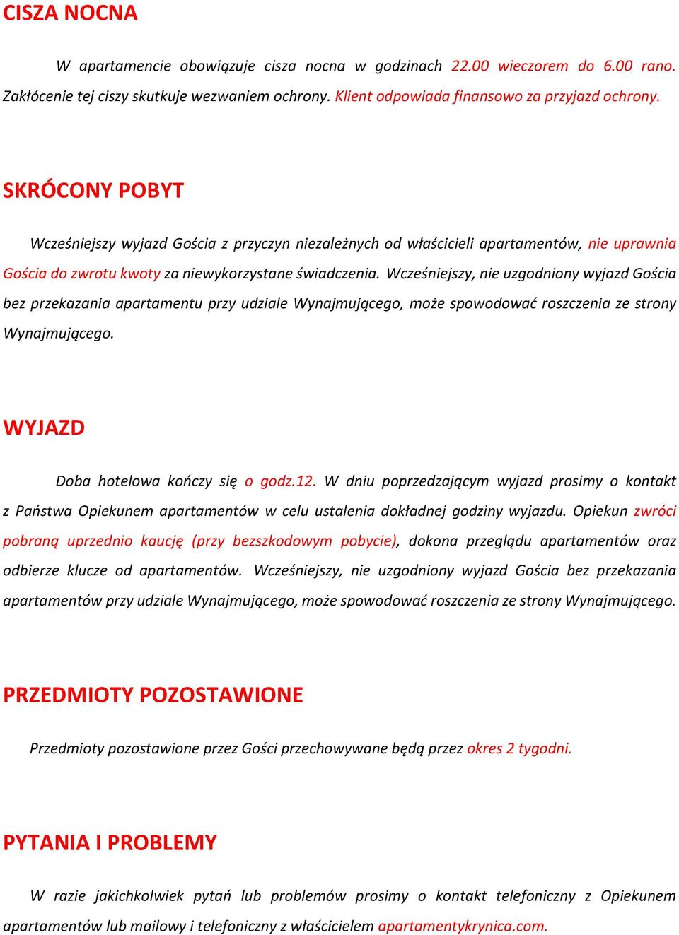 Wcześniejszy, nie uzgodniony wyjazd Gościa bez przekazania apartamentu przy udziale Wynajmującego, może spowodować roszczenia ze strony Wynajmującego. WYJAZD Doba hotelowa kończy się o godz.12.