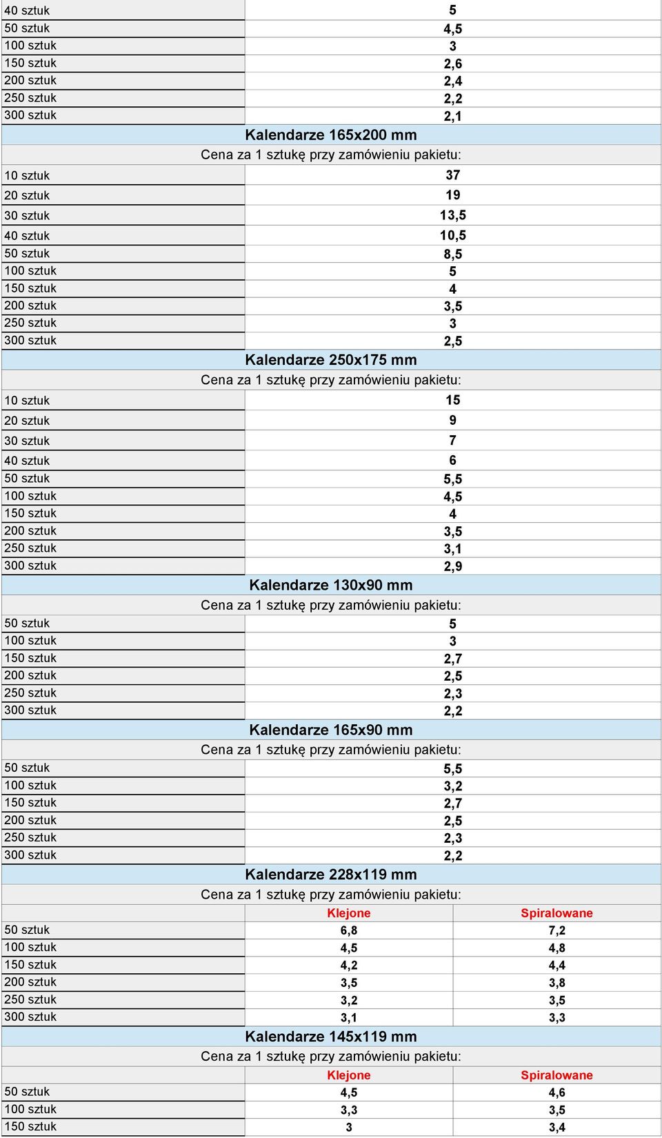 Kalendarze 130x90 mm 50 sztuk 5 100 sztuk 3 150 sztuk 2,7 200 sztuk 2,5 250 sztuk 2,3 300 sztuk 2,2 Kalendarze 165x90 mm 50 sztuk 5,5 100 sztuk 3,2 150 sztuk 2,7 200 sztuk 2,5 250 sztuk 2,3 300 sztuk